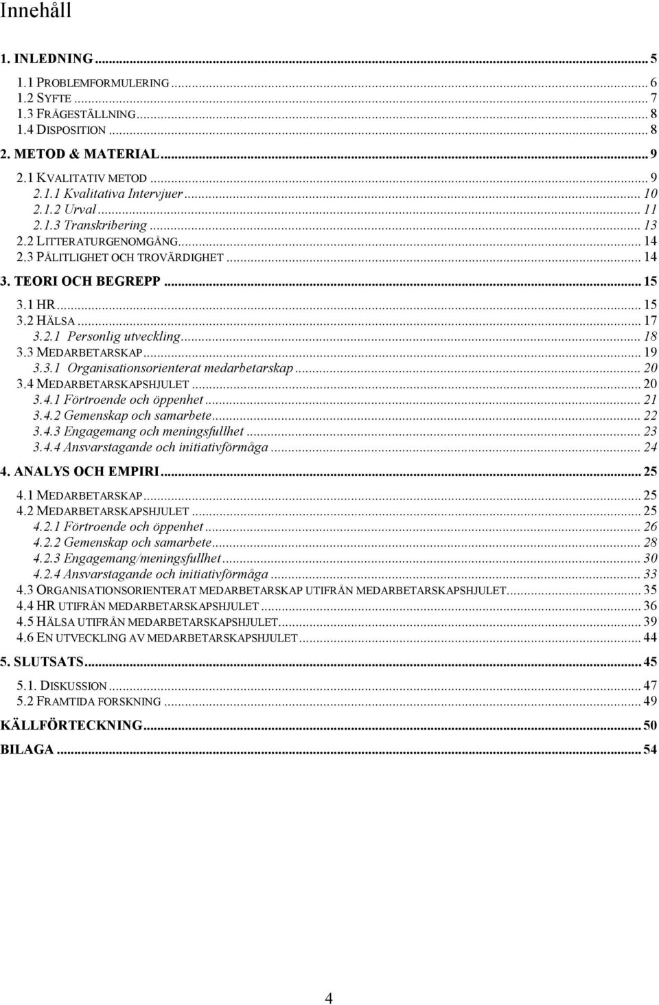 .. 18 3.3 MEDARBETARSKAP... 19 3.3.1 Organisationsorienterat medarbetarskap... 20 3.4 MEDARBETARSKAPSHJULET... 20 3.4.1 Förtroende och öppenhet... 21 3.4.2 Gemenskap och samarbete... 22 3.4.3 Engagemang och meningsfullhet.