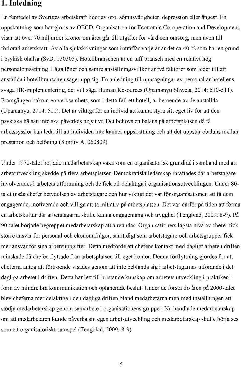 förlorad arbetskraft. Av alla sjukskrivningar som inträffar varje år är det ca 40 % som har en grund i psykisk ohälsa (SvD, 130305).