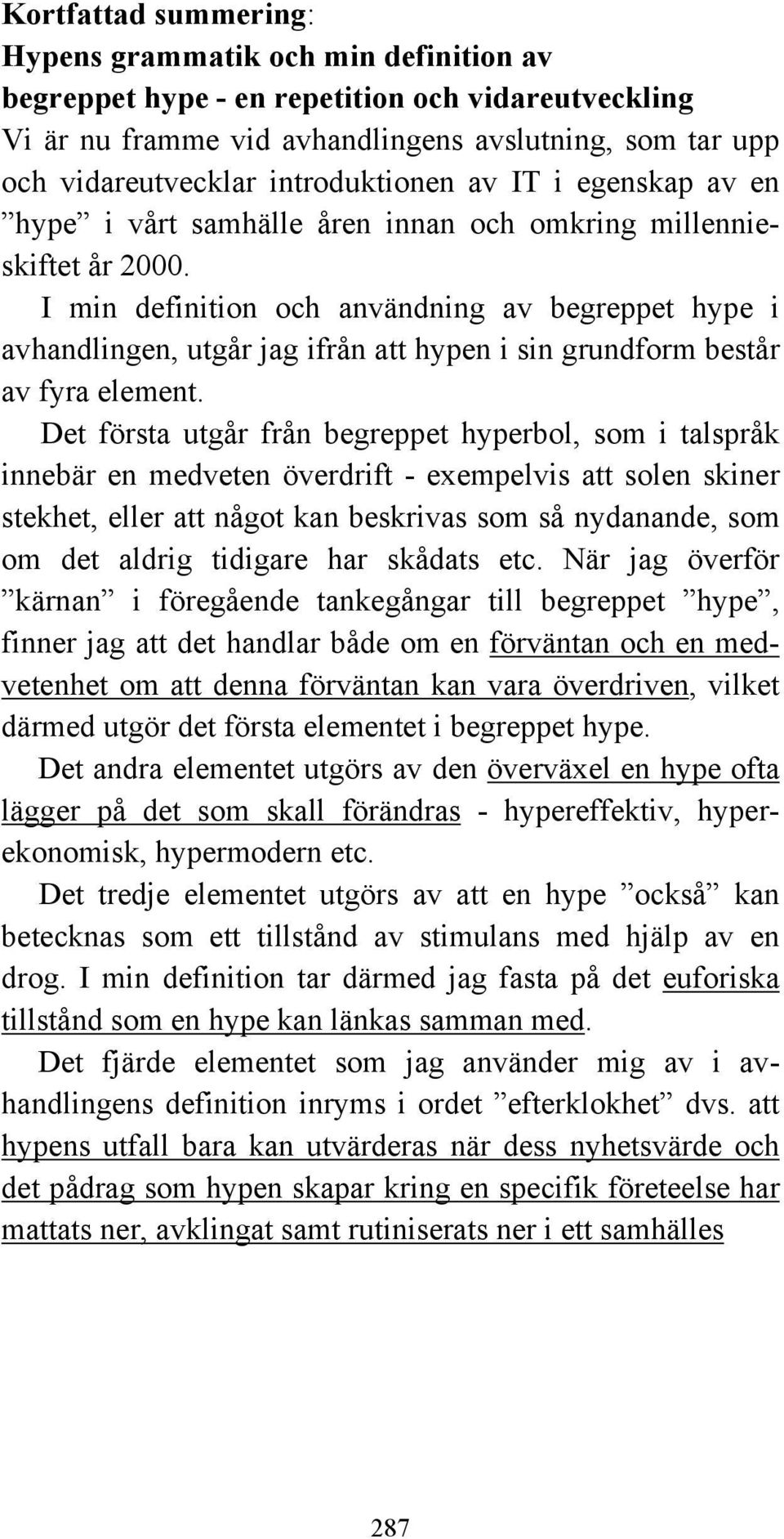 I min definition och användning av begreppet hype i avhandlingen, utgår jag ifrån att hypen i sin grundform består av fyra element.