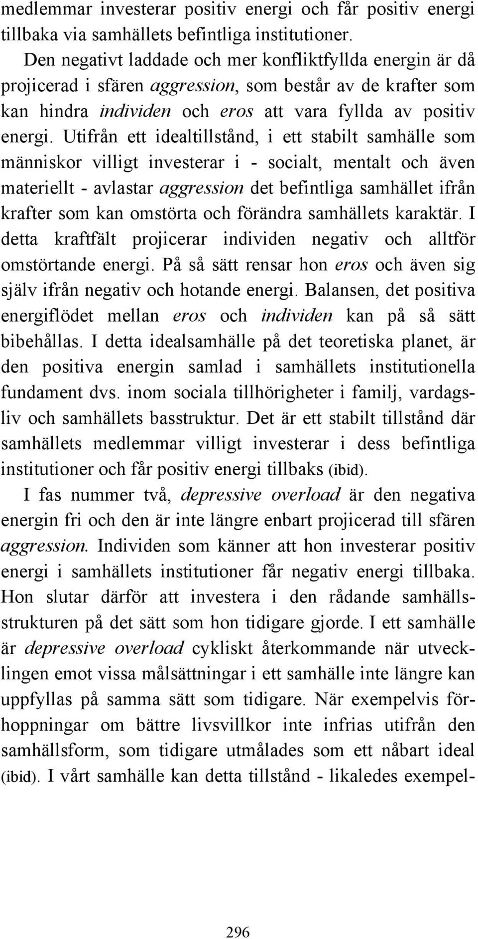 Utifrån ett idealtillstånd, i ett stabilt samhälle som människor villigt investerar i - socialt, mentalt och även materiellt - avlastar aggression det befintliga samhället ifrån krafter som kan