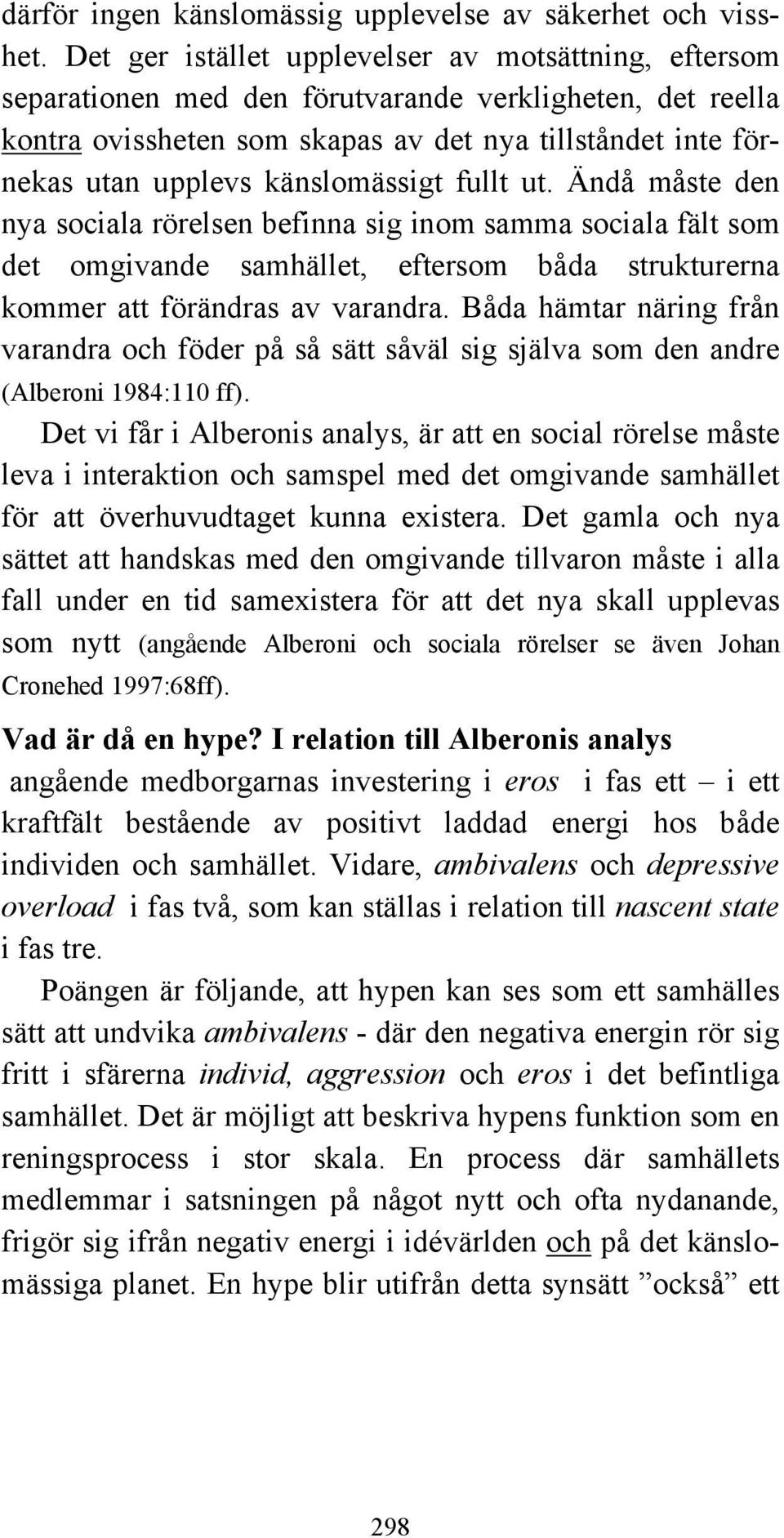 känslomässigt fullt ut. Ändå måste den nya sociala rörelsen befinna sig inom samma sociala fält som det omgivande samhället, eftersom båda strukturerna kommer att förändras av varandra.