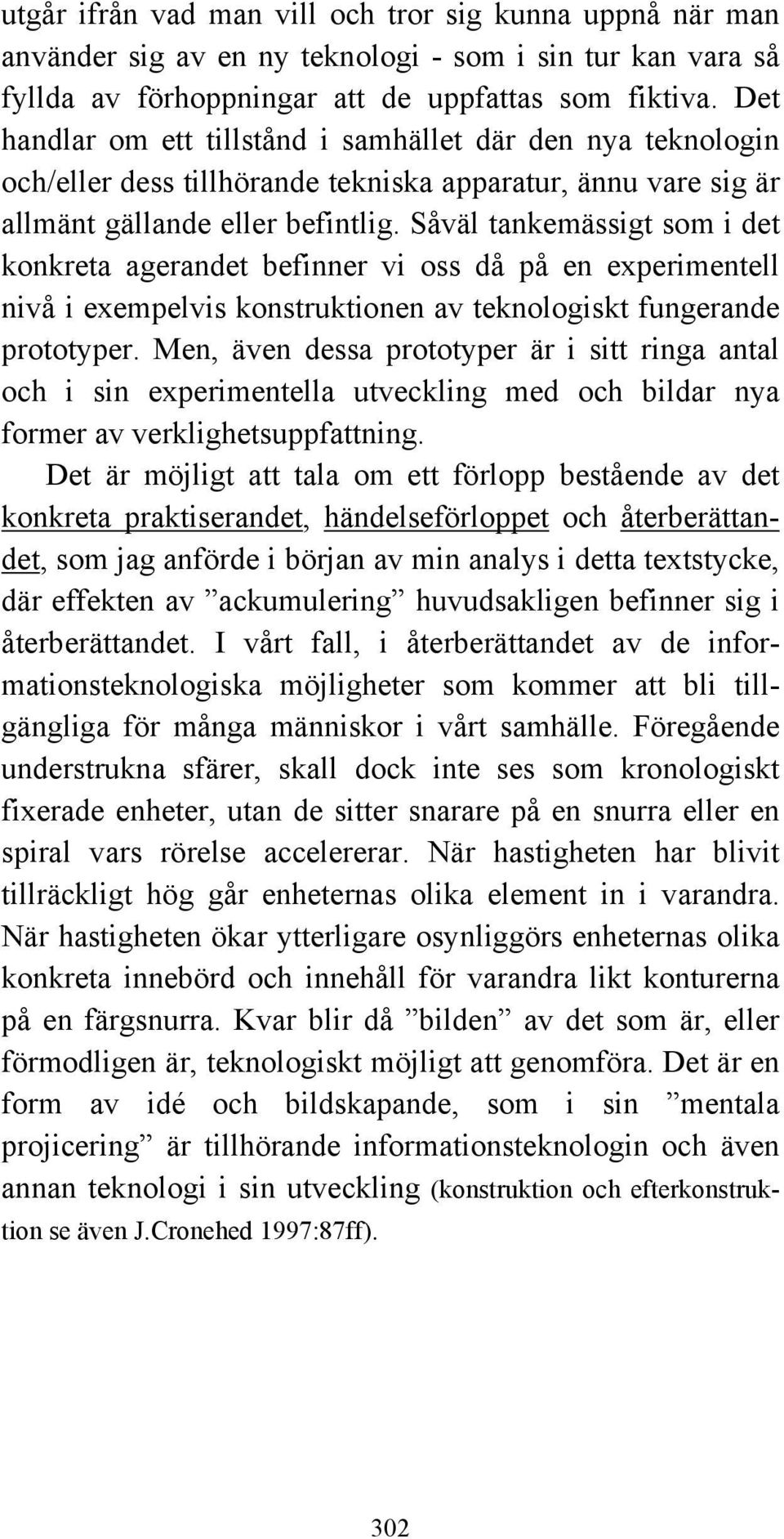 Såväl tankemässigt som i det konkreta agerandet befinner vi oss då på en experimentell nivå i exempelvis konstruktionen av teknologiskt fungerande prototyper.