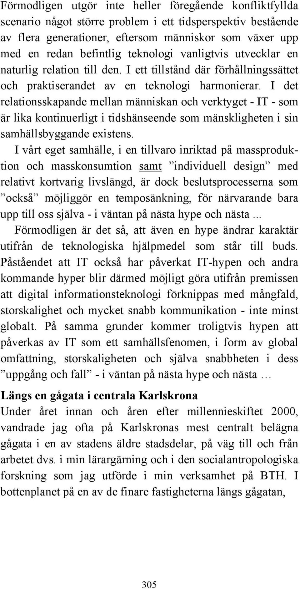 I det relationsskapande mellan människan och verktyget - IT - som är lika kontinuerligt i tidshänseende som mänskligheten i sin samhällsbyggande existens.