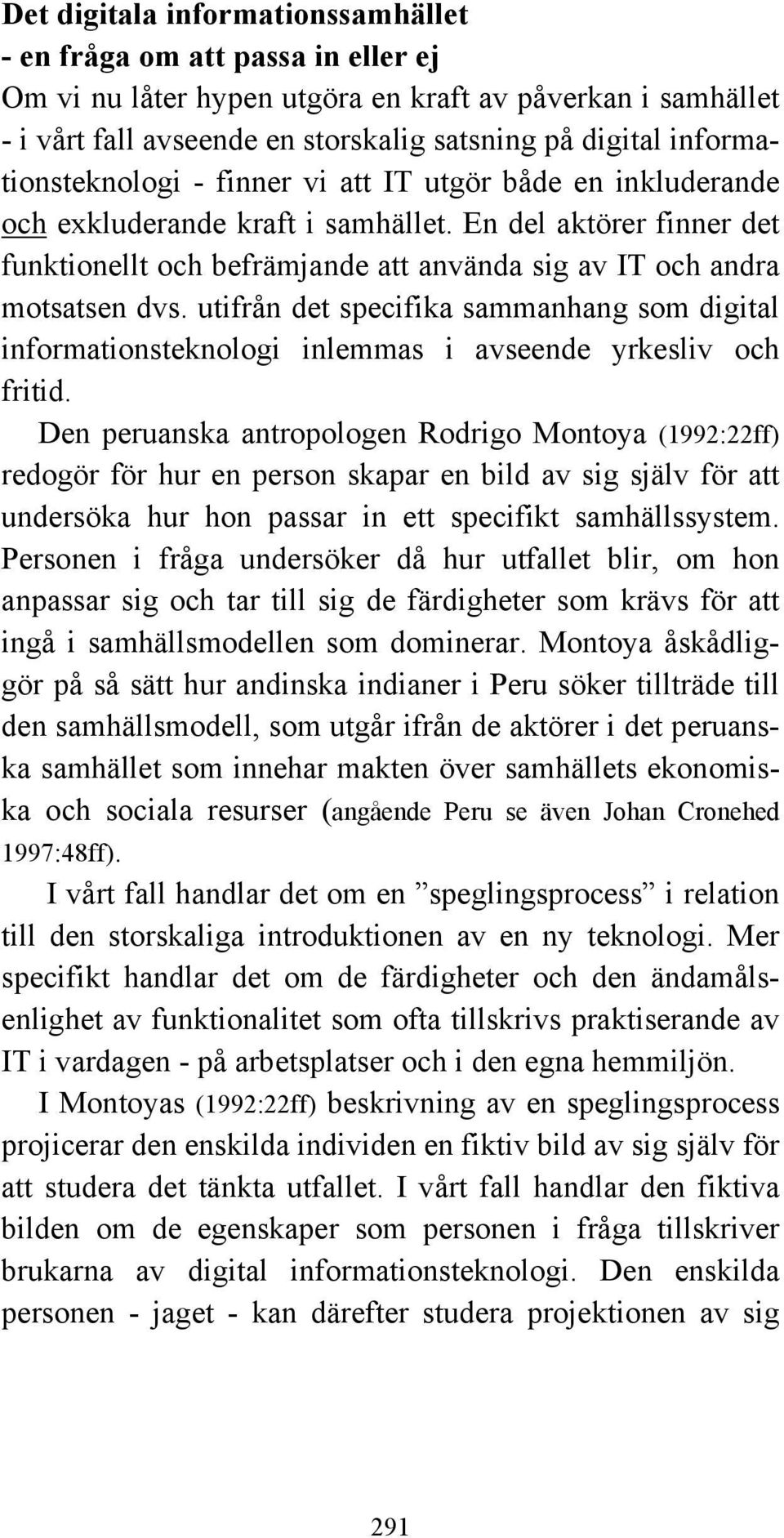 En del aktörer finner det funktionellt och befrämjande att använda sig av IT och andra motsatsen dvs.