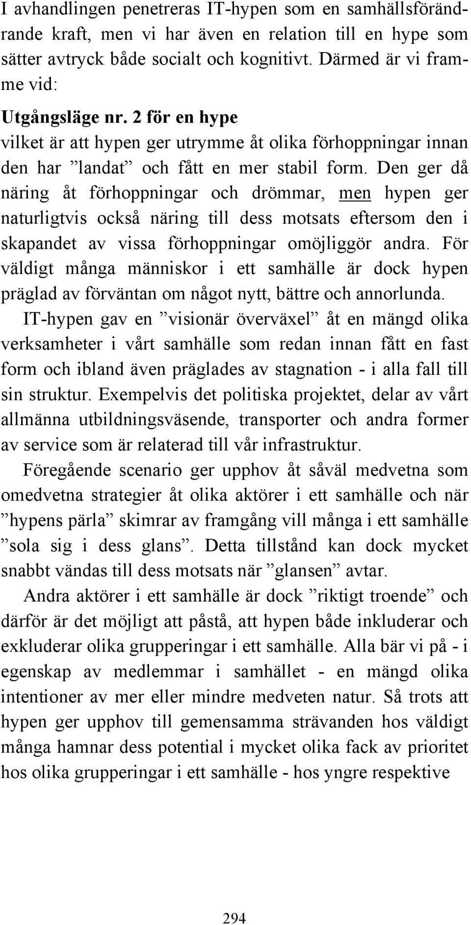 Den ger då näring åt förhoppningar och drömmar, men hypen ger naturligtvis också näring till dess motsats eftersom den i skapandet av vissa förhoppningar omöjliggör andra.