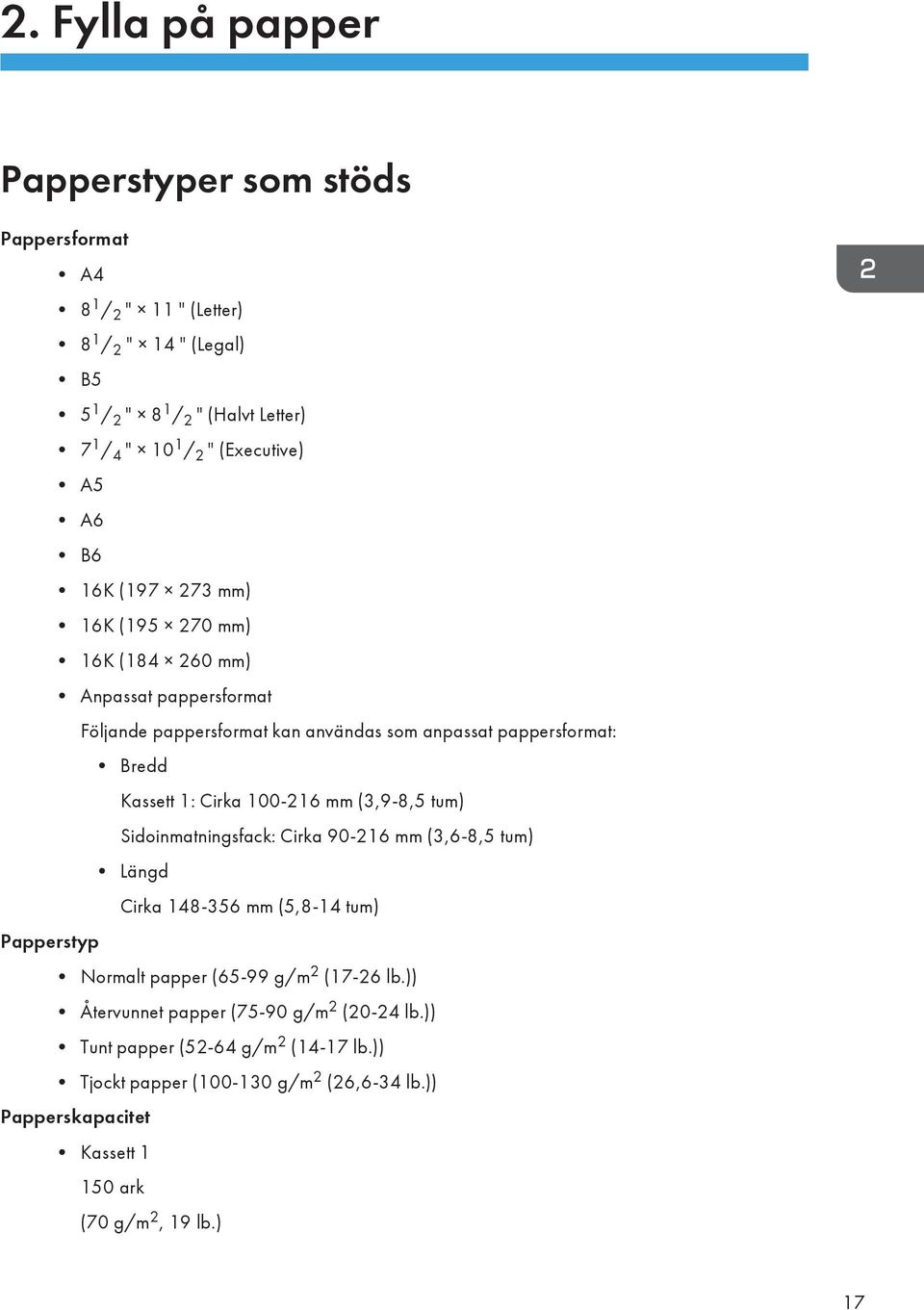 1: Cirka 100-216 mm (3,9-8,5 tum) Sidoinmatningsfack: Cirka 90-216 mm (3,6-8,5 tum) Längd Cirka 148-356 mm (5,8-14 tum) Papperstyp Normalt papper (65-99 g/m 2 (17-26 lb.