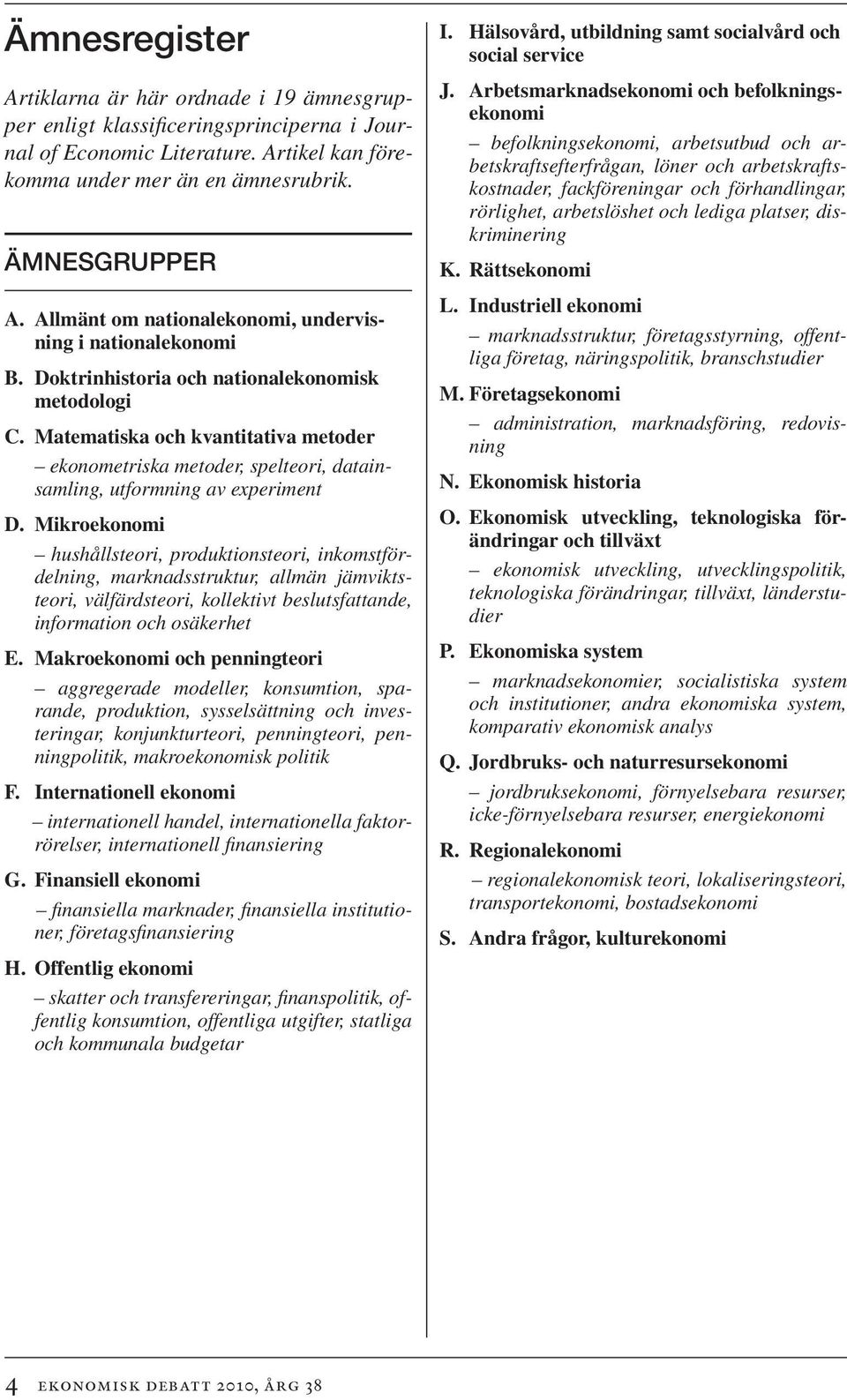 Matematiska och kvantitativa metoder ekonometriska metoder, spelteori, datainsamling, utformning av experiment D.