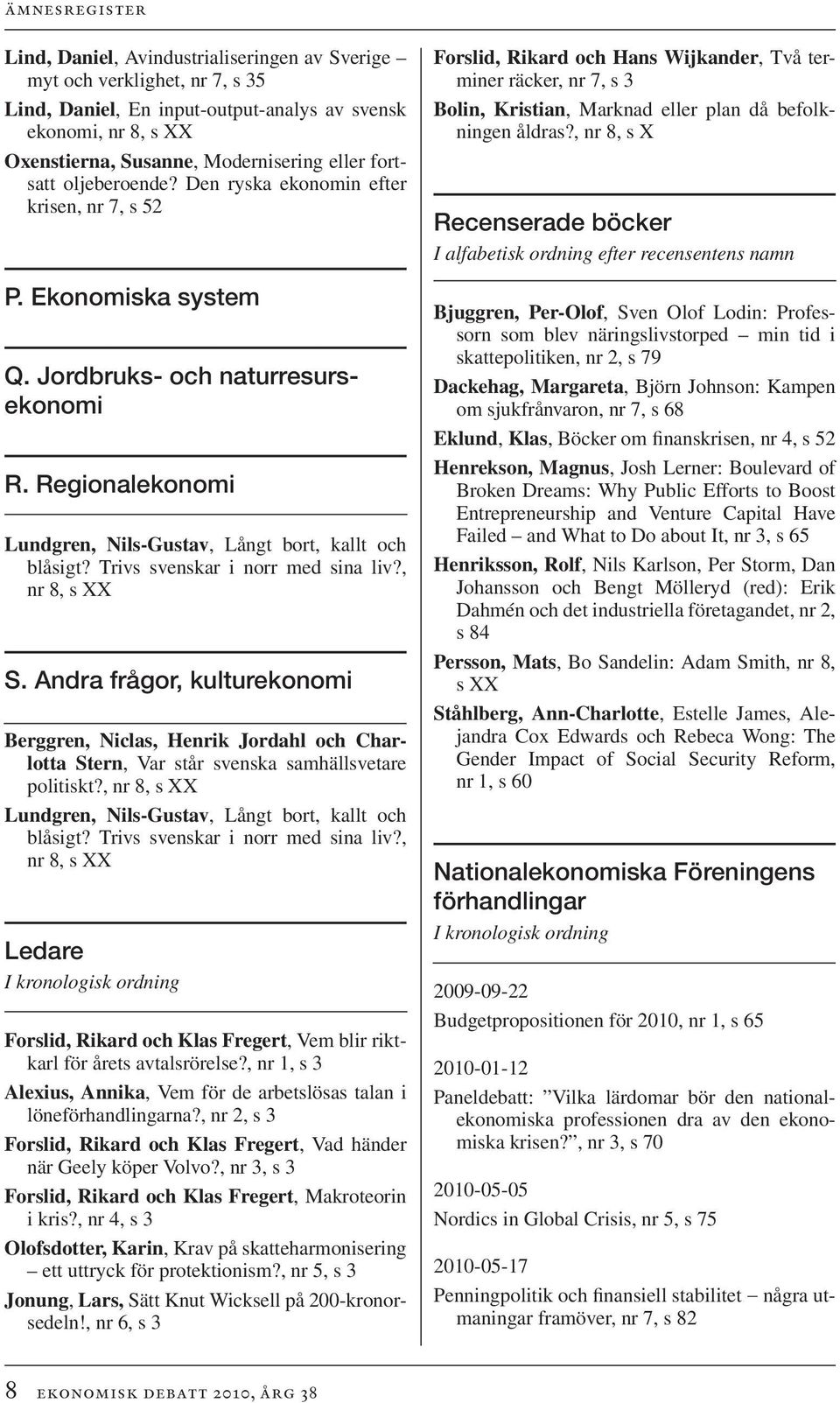 Trivs svenskar i norr med sina liv?, S. Andra frågor, kulturekonomi Berggren, Niclas, Henrik Jordahl och Charlotta Stern, Var står svenska samhällsvetare politiskt?