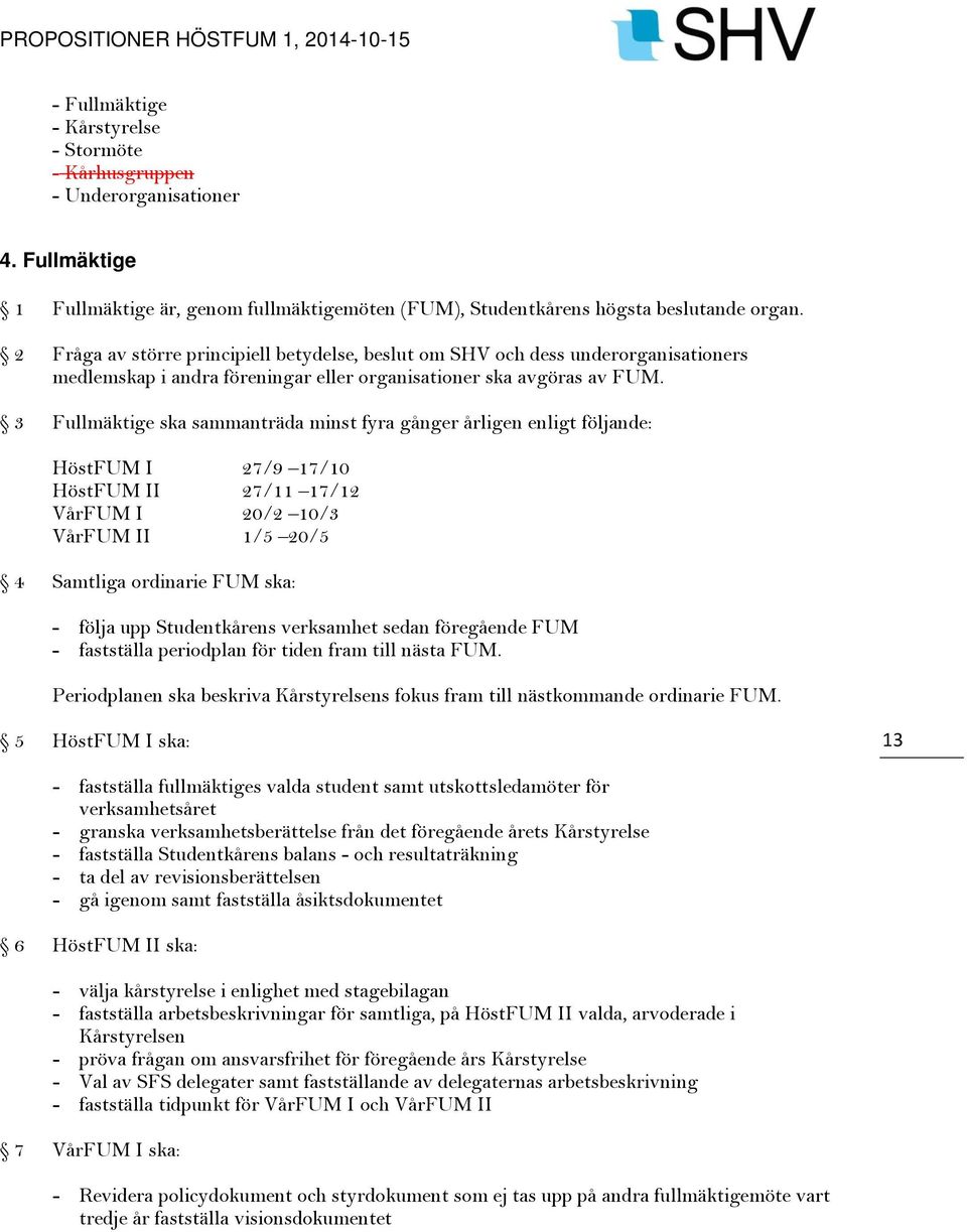 3 Fullmäktige ska sammanträda minst fyra gånger årligen enligt följande: HöstFUM I 27/9 17/10 HöstFUM II 27/11 17/12 VårFUM I 20/2 10/3 VårFUM II 1/5 20/5 4 Samtliga ordinarie FUM ska: - följa upp