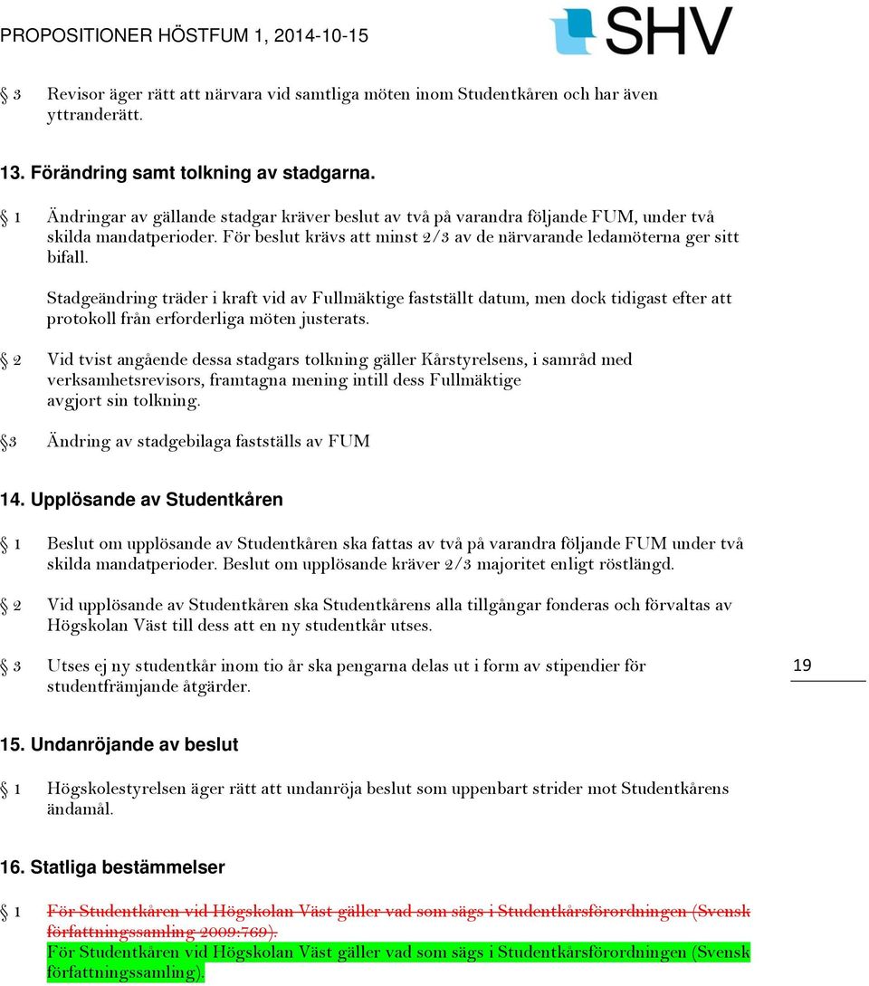 Stadgeändring träder i kraft vid av Fullmäktige fastställt datum, men dock tidigast efter att protokoll från erforderliga möten justerats.