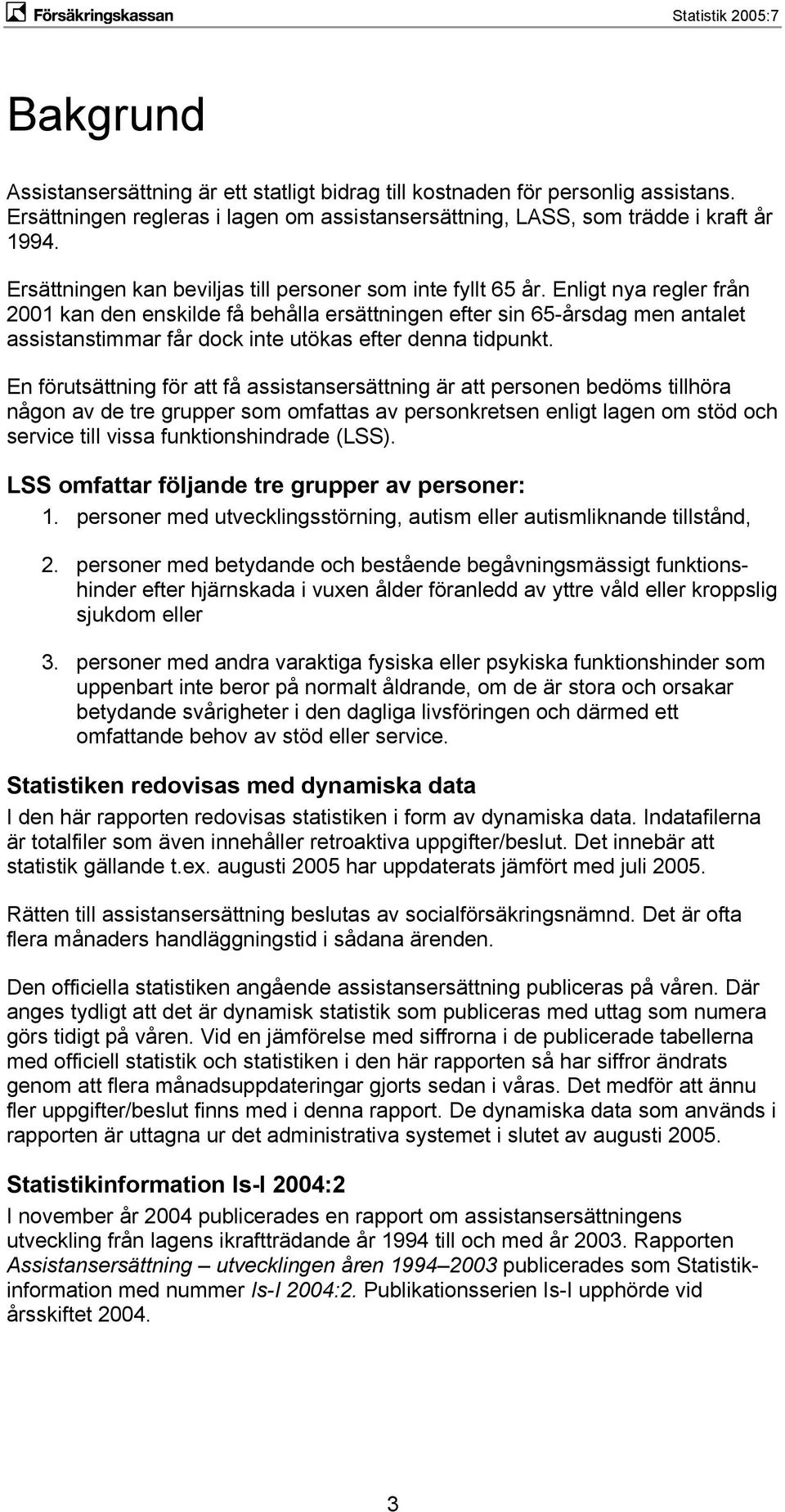 Enligt nya regler från 21 kan den enskilde få behålla ersättningen efter sin 65-årsdag men antalet assistanstimmar får dock inte utökas efter denna tidpunkt.