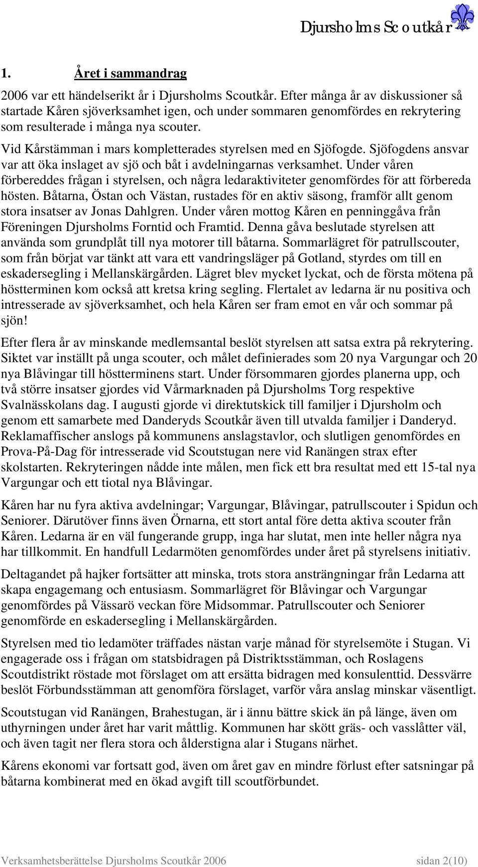 Vid Kårstämman i mars kompletterades styrelsen med en Sjöfogde. Sjöfogdens ansvar var att öka inslaget av sjö och båt i avdelningarnas verksamhet.