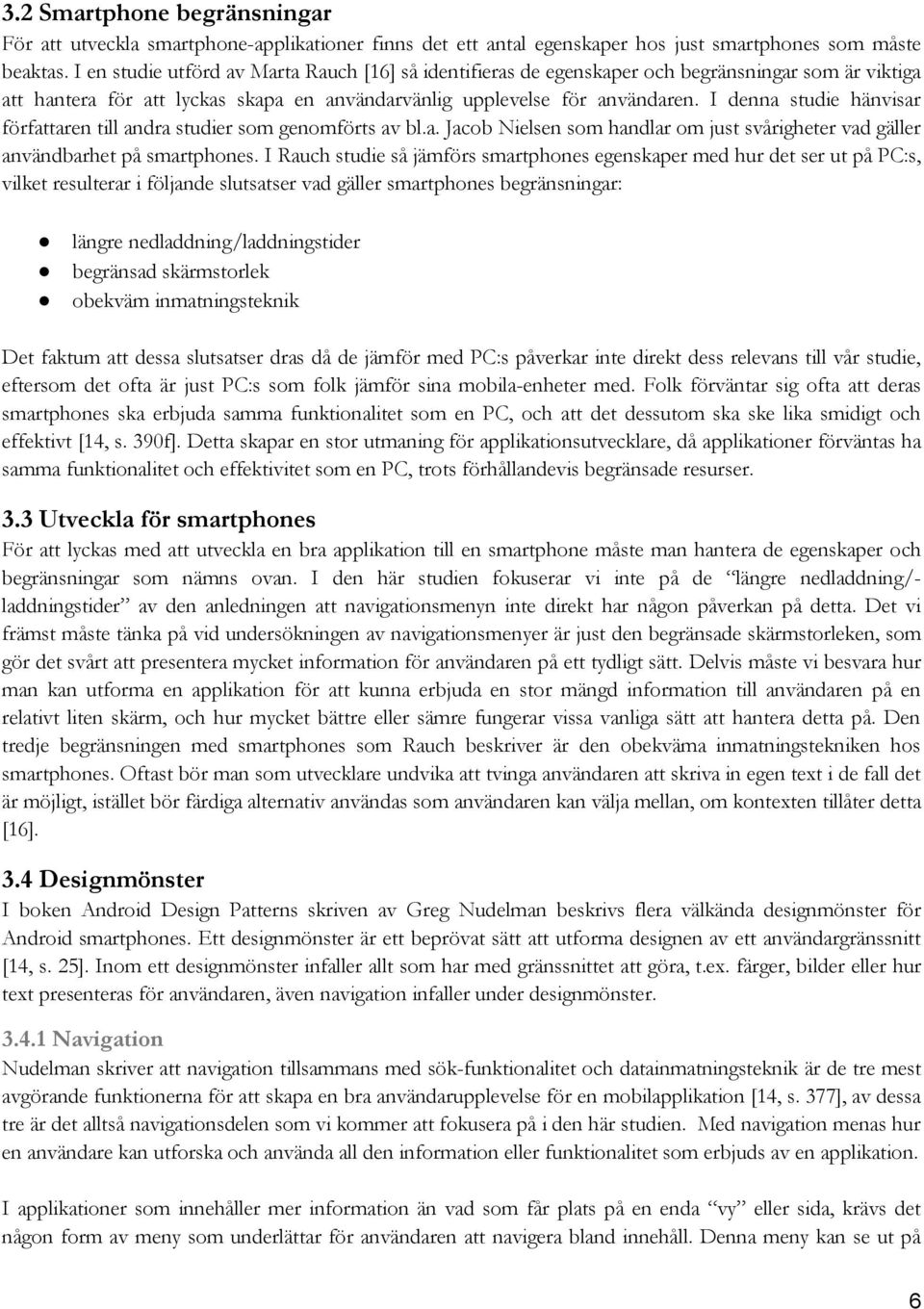 I denna studie hänvisar författaren till andra studier som genomförts av bl.a. Jacob Nielsen som handlar om just svårigheter vad gäller användbarhet på smartphones.