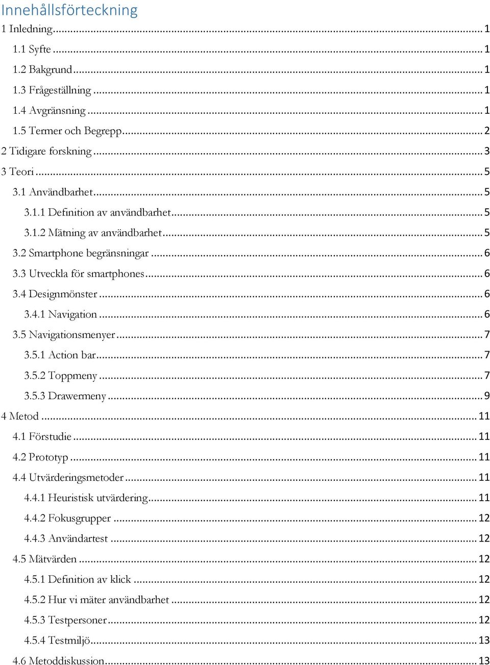 .. 7 3.5.1 Action bar... 7 3.5.2 Toppmeny... 7 3.5.3 Drawermeny... 9 4 Metod... 11 4.1 Förstudie... 11 4.2 Prototyp... 11 4.4 Utvärderingsmetoder... 11 4.4.1 Heuristisk utvärdering... 11 4.4.2 Fokusgrupper.