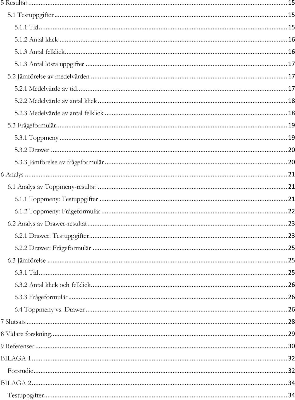 .. 21 6.1 Analys av Toppmeny-resultat... 21 6.1.1 Toppmeny: Testuppgifter... 21 6.1.2 Toppmeny: Frågeformulär... 22 6.2 Analys av Drawer-resultat... 23 6.2.1 Drawer: Testuppgifter... 23 6.2.2 Drawer: Frågeformulär.