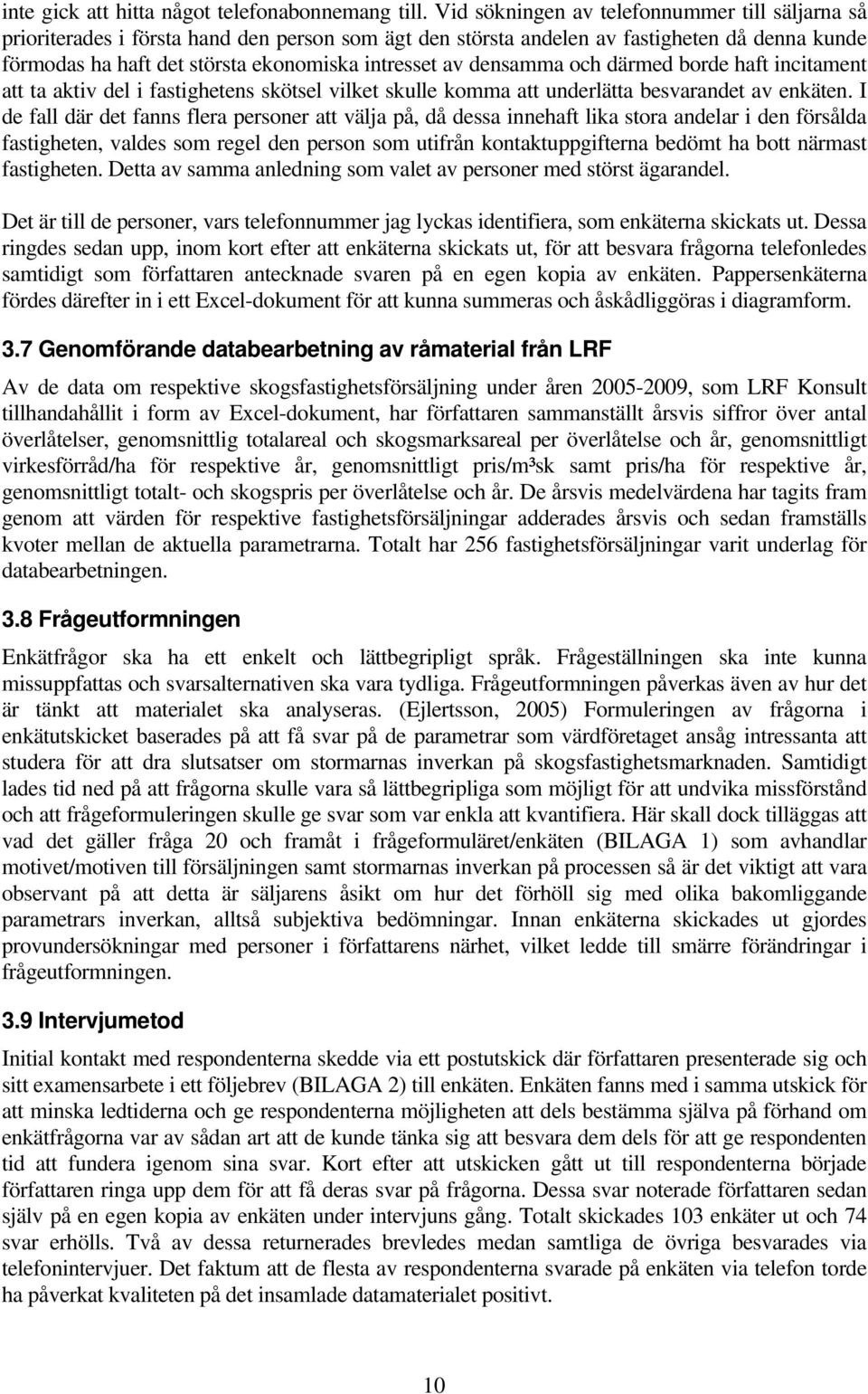 densamma och därmed borde haft incitament att ta aktiv del i fastighetens skötsel vilket skulle komma att underlätta besvarandet av enkäten.