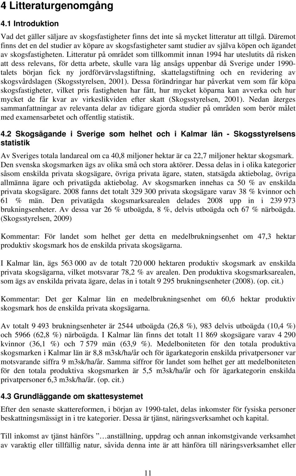 Litteratur på området som tillkommit innan 1994 har uteslutits då risken att dess relevans, för detta arbete, skulle vara låg ansågs uppenbar då Sverige under 1990- talets början fick ny