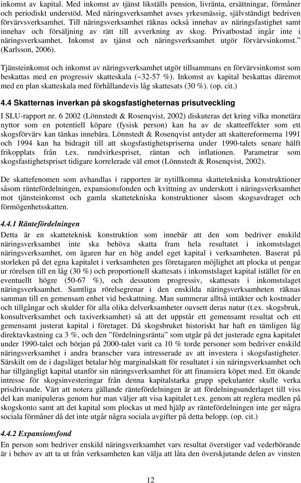 Till näringsverksamhet räknas också innehav av näringsfastighet samt innehav och försäljning av rätt till avverkning av skog. Privatbostad ingår inte i näringsverksamhet.