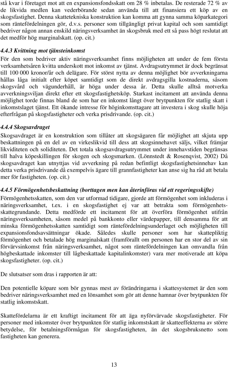 (op. cit.) 4.4.3 Kvittning mot tjänsteinkomst För den som bedriver aktiv näringsverksamhet finns möjligheten att under de fem första verksamhetsåren kvitta underskott mot inkomst av tjänst.