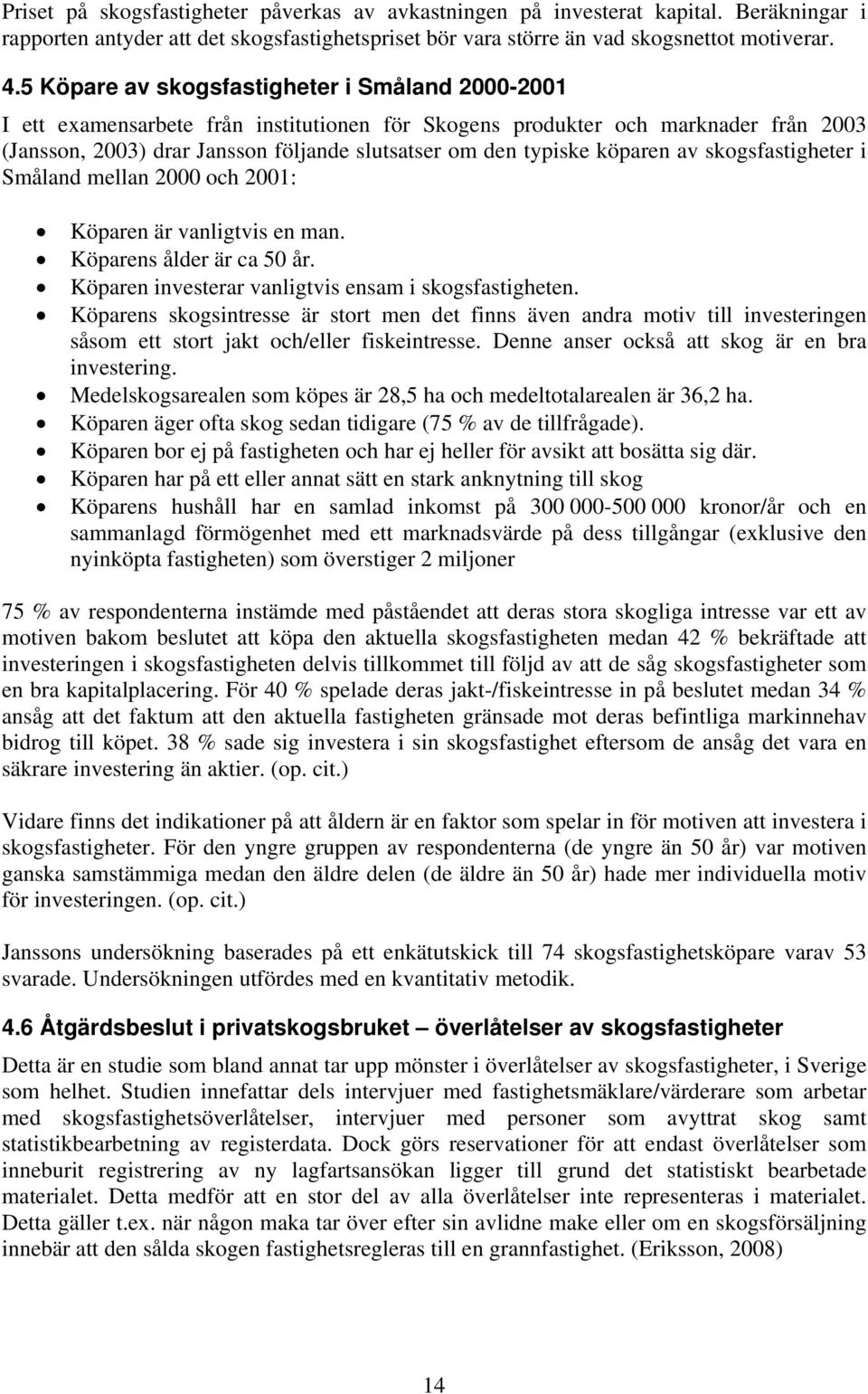 köparen av skogsfastigheter i Småland mellan 2000 och 2001: Köparen är vanligtvis en man. Köparens ålder är ca 50 år. Köparen investerar vanligtvis ensam i skogsfastigheten.