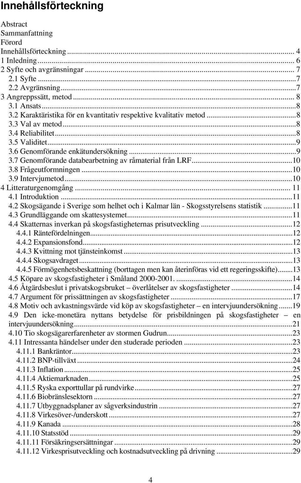 .. 10 3.8 Frågeutformningen... 10 3.9 Intervjumetod... 10 4 Litteraturgenomgång... 11 4.1 Introduktion... 11 4.2 Skogsägande i Sverige som helhet och i Kalmar län - Skogsstyrelsens statistik... 11 4.3 Grundläggande om skattesystemet.