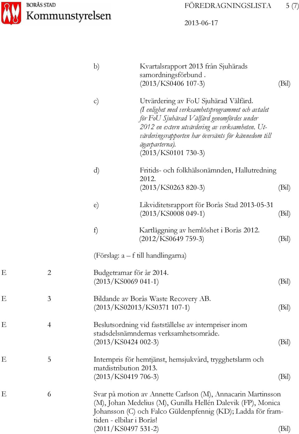 Utvärderingsrapporten har översänts för kännedom till ägarparterna). (2013/KS0101 730-3) d) Fritids- och folkhälsonämnden, Hallutredning 2012.