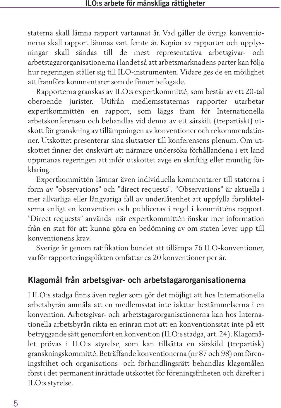 till ILO-instrumenten. Vidare ges de en möjlighet att framföra kommentarer som de finner befogade. Rapporterna granskas av ILO:s expertkommitté, som består av ett 20-tal oberoende jurister.