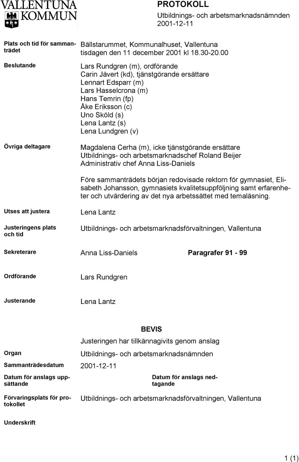 Magdalena Cerha (m), icke tjänstgörande ersättare Utbildnings- och arbetsmarknadschef Roland Beijer Administrativ chef Anna Liss-Daniels Före sammanträdets början redovisade rektorn för gymnasiet,