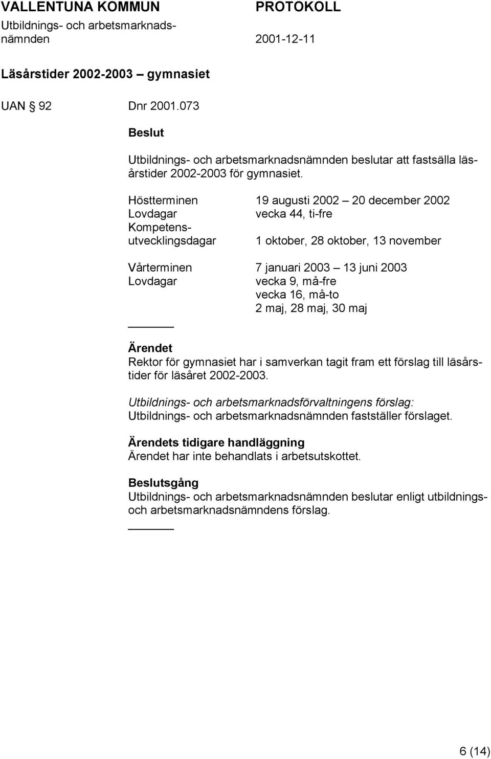 juni 2003 Lovdagar vecka 9, må-fre vecka 16, må-to 2 maj, 28 maj, 30 maj Rektor för gymnasiet har i samverkan tagit fram ett förslag till läsårstider för läsåret