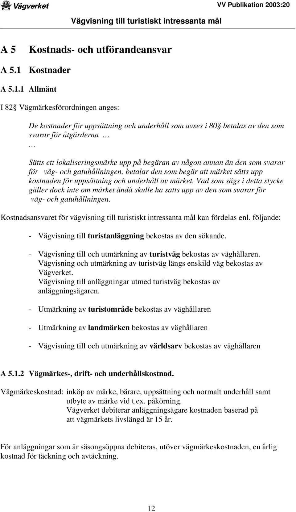 1 Allmänt I 82 Vägmärkesförordningen anges: De kostnader för uppsättning och underhåll som avses i 80 betalas av den som svarar för åtgärderna Sätts ett lokaliseringsmärke upp på begäran av någon