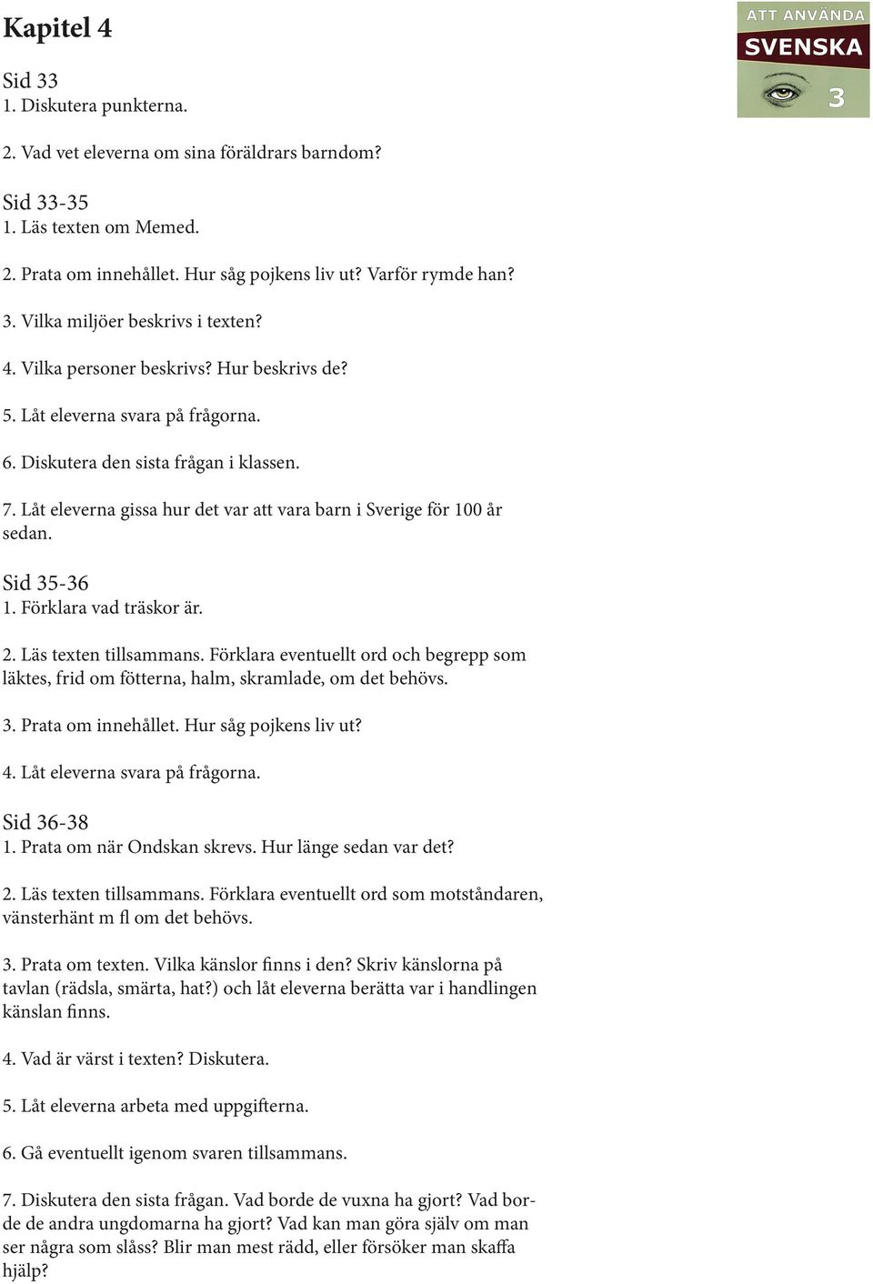 Sid 35-36 1. Förklara vad träskor är. 2. Läs texten tillsammans. Förklara eventuellt ord och begrepp som läktes, frid om fötterna, halm, skramlade, om det behövs. 3. Prata om innehållet.