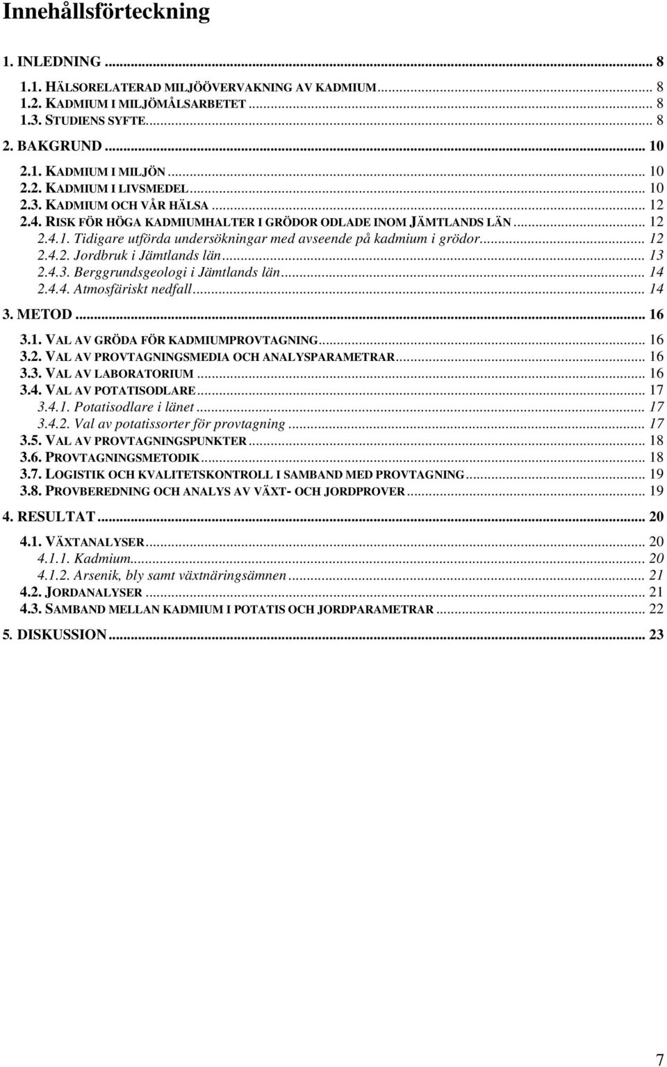 .. 13 2.4.3. Berggrundsgeologi i Jämtlands län... 14 2.4.4. Atmosfäriskt nedfall... 14 3. METOD... 16 3.1. VAL AV GRÖDA FÖR KADMIUMPROVTAGNING... 16 3.2. VAL AV PROVTAGNINGSMEDIA OCH ANALYSPARAMETRAR.