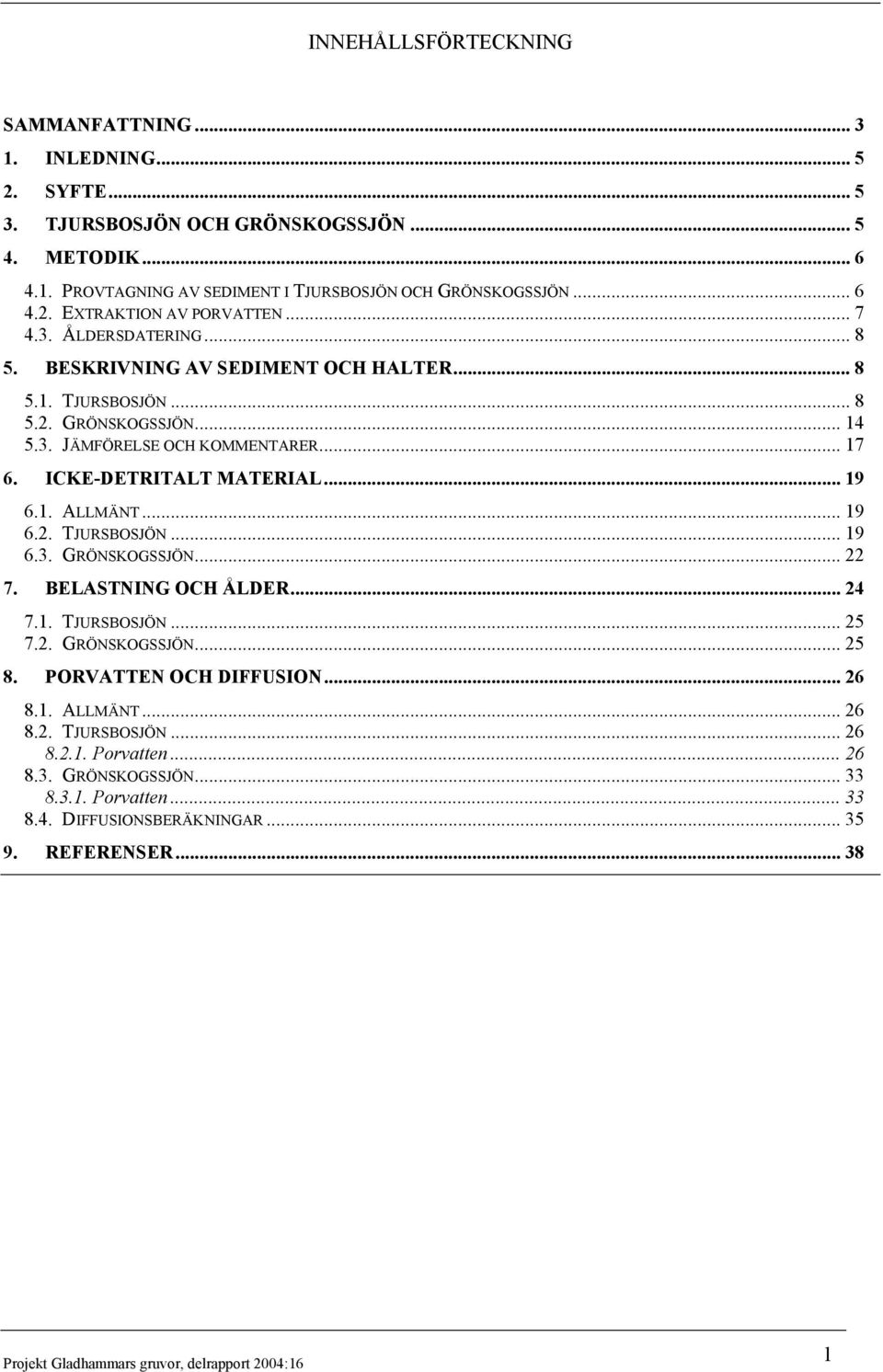 .. 19 6.2. TJURSBOSJÖN... 19 6.3. GRÖNSKOGSSJÖN... 22 7. BELASTNING OCH ÅLDER... 24 7.1. TJURSBOSJÖN... 2 7.2. GRÖNSKOGSSJÖN... 2 8. PORVATTEN OCH DIFFUSION... 26 8.1. ALLMÄNT... 26 8.2. TJURSBOSJÖN... 26 8.2.1. Porvatten.