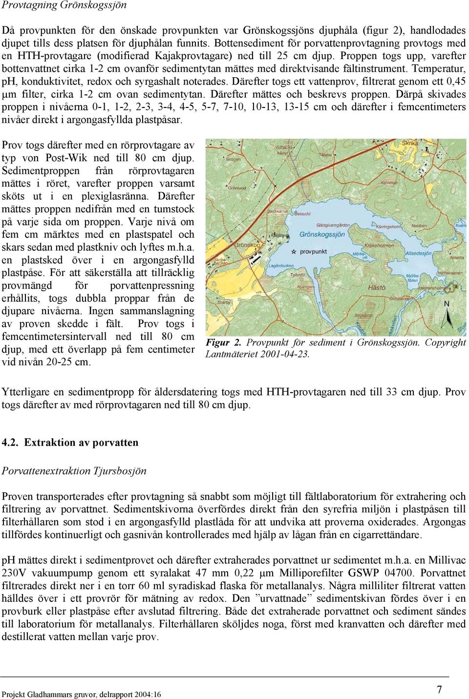 Proppen togs upp, varefter bottenvattnet cirka 1-2 cm ovanför sedimentytan mättes med direktvisande fältinstrument. Temperatur, ph, konduktivitet, redox och syrgashalt noterades.