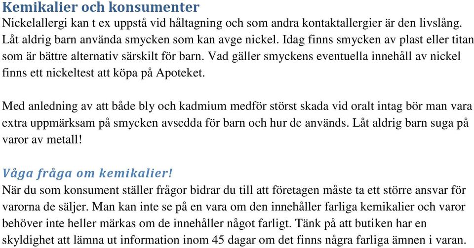 Med anledning av att både bly och kadmium medför störst skada vid oralt intag bör man vara extra uppmärksam på smycken avsedda för barn och hur de används. Låt aldrig barn suga på varor av metall!