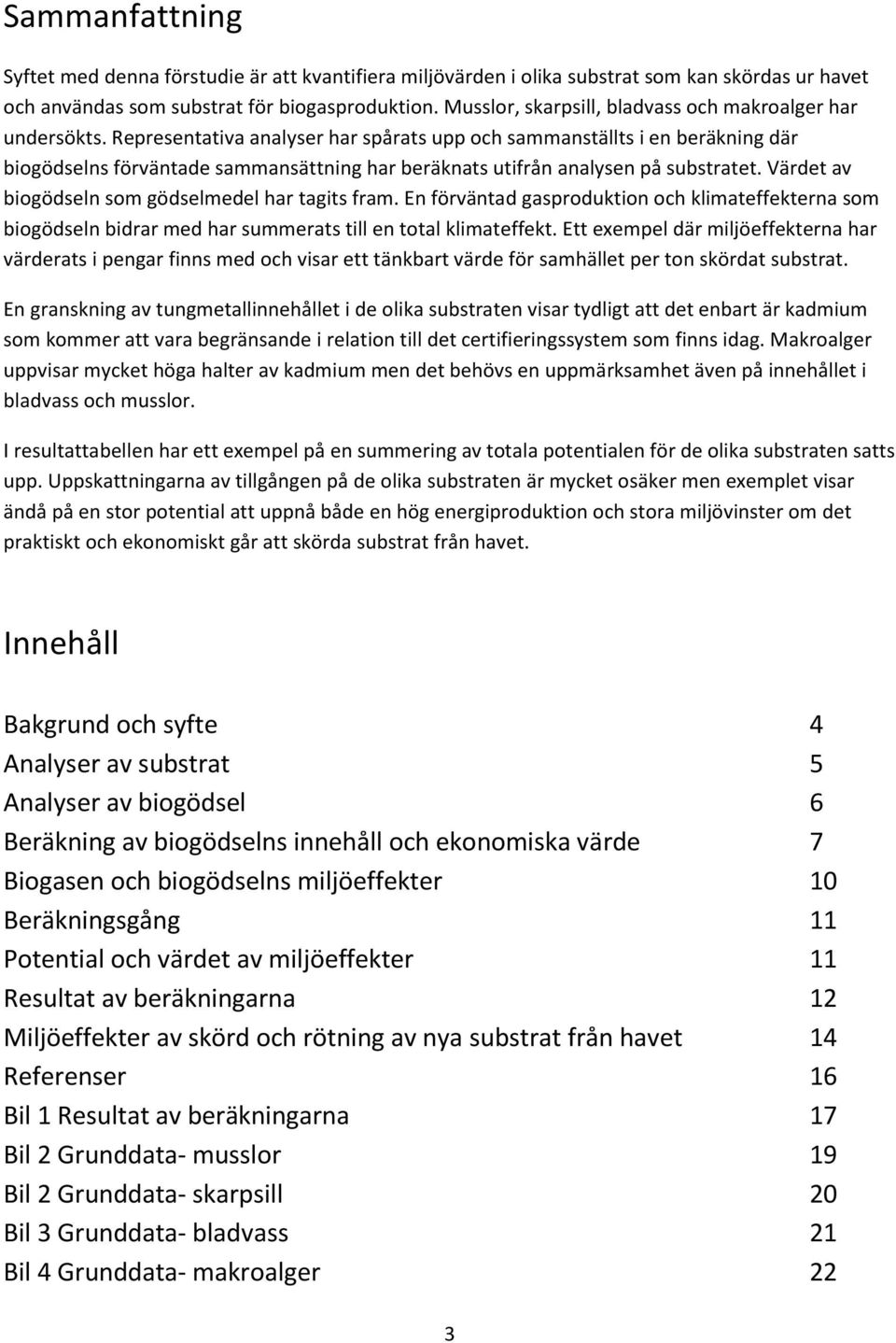 Representativa analyser har spårats upp och sammanställts i en beräkning där biogödselns förväntade sammansättning har beräknats utifrån analysen på substratet.