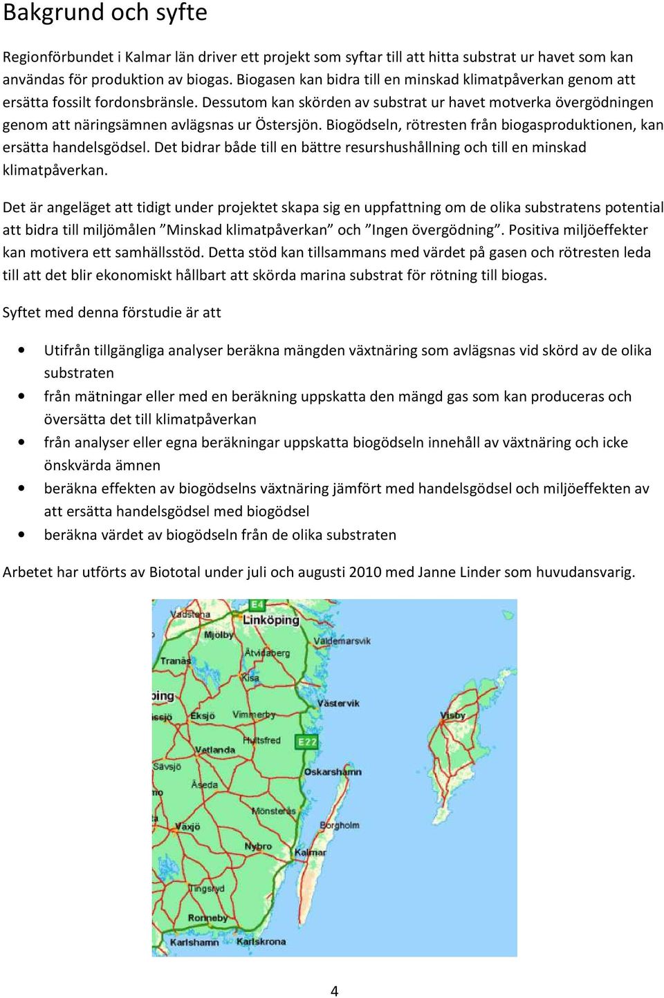 Dessutom kan skörden av substrat ur havet motverka övergödningen genom att näringsämnen avlägsnas ur Östersjön. Biogödseln, rötresten från biogasproduktionen, kan ersätta handelsgödsel.