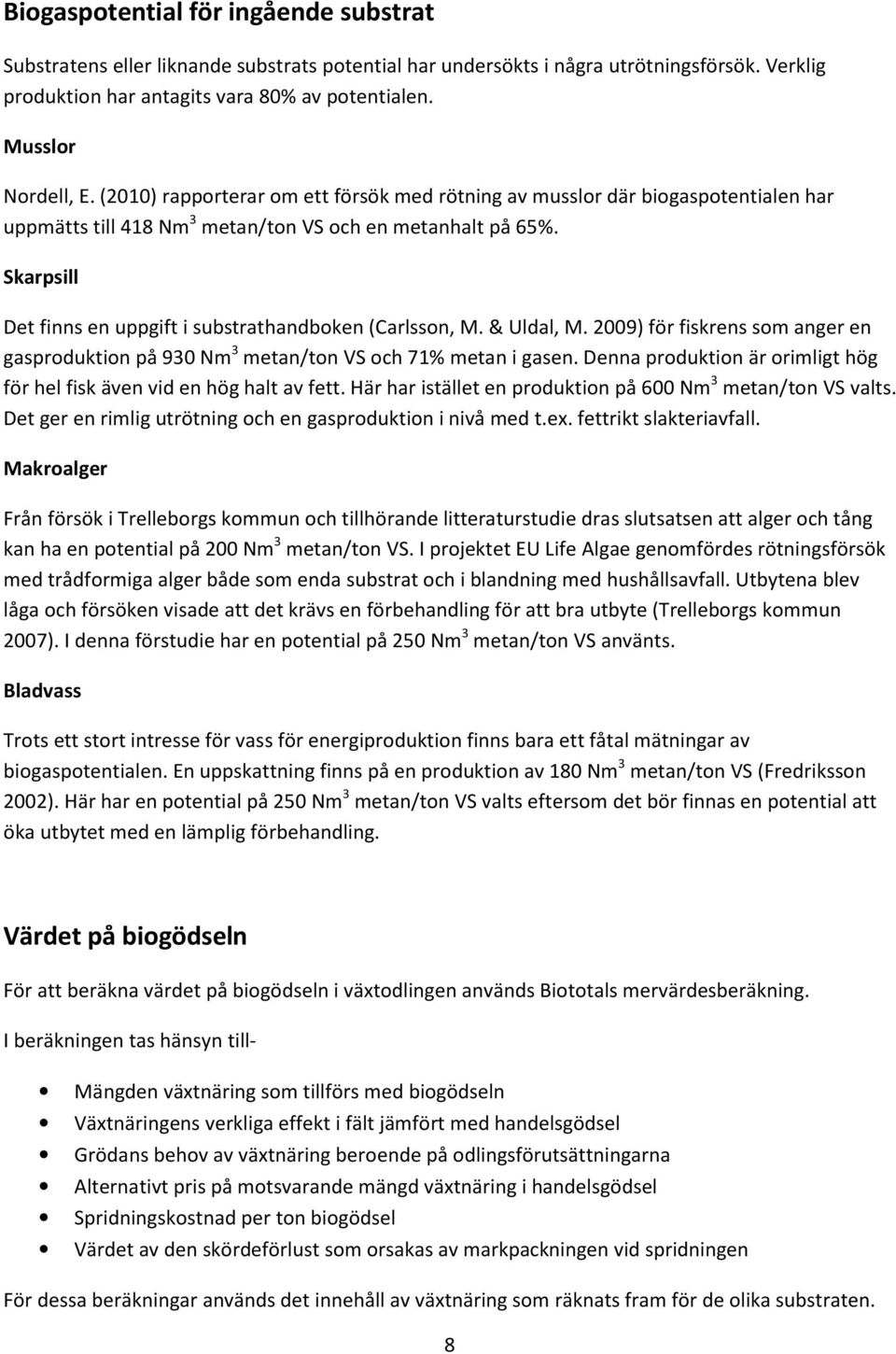 Skarpsill Det finns en uppgift i substrathandboken (Carlsson, M. & Uldal, M. 2009) för fiskrens som anger en gasproduktion på 930 Nm 3 metan/ton VS och 71% metan i gasen.