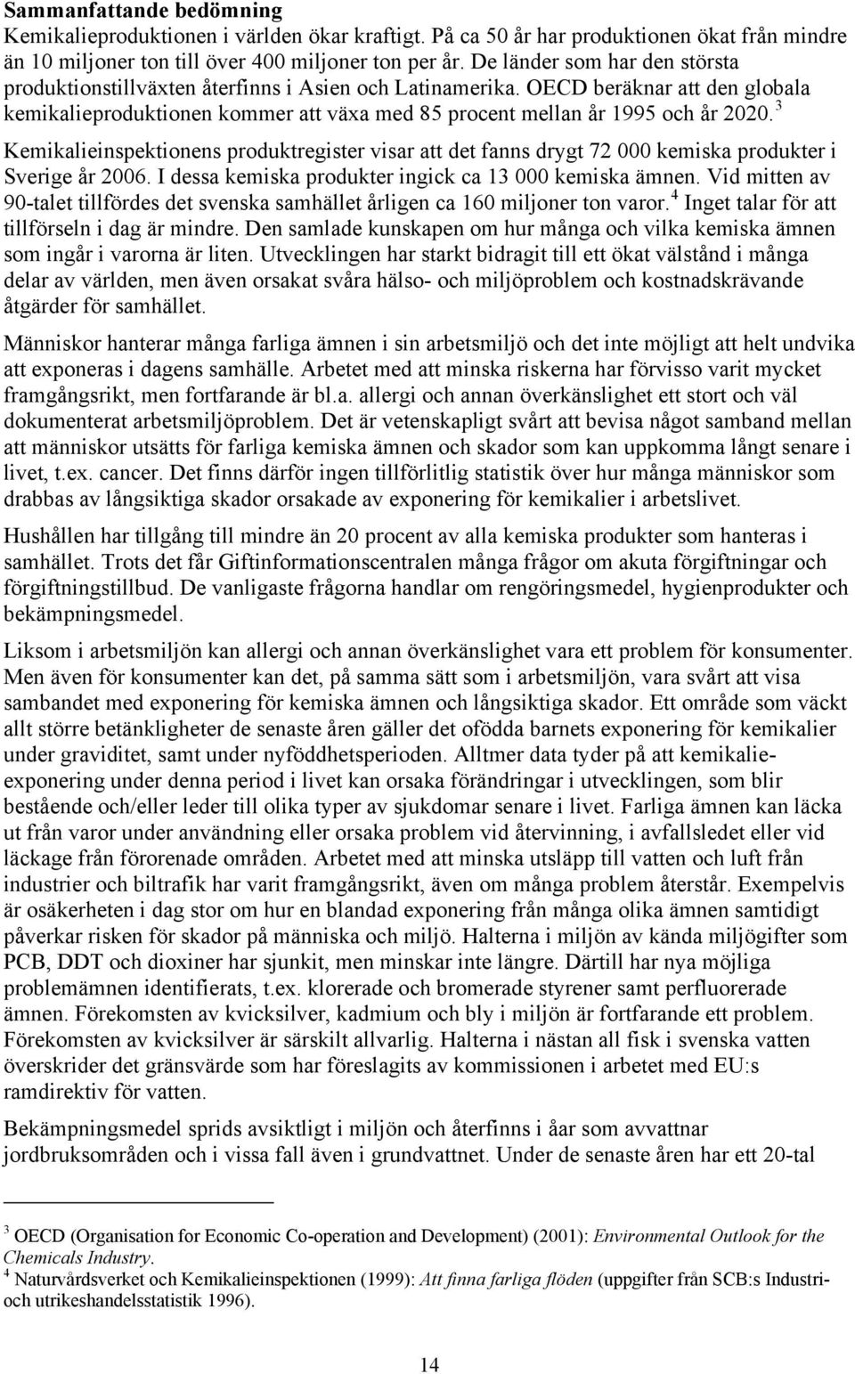 3 Kemikalieinspektionens produktregister visar att det fanns drygt 72 000 kemiska produkter i Sverige år 2006. I dessa kemiska produkter ingick ca 13 000 kemiska ämnen.