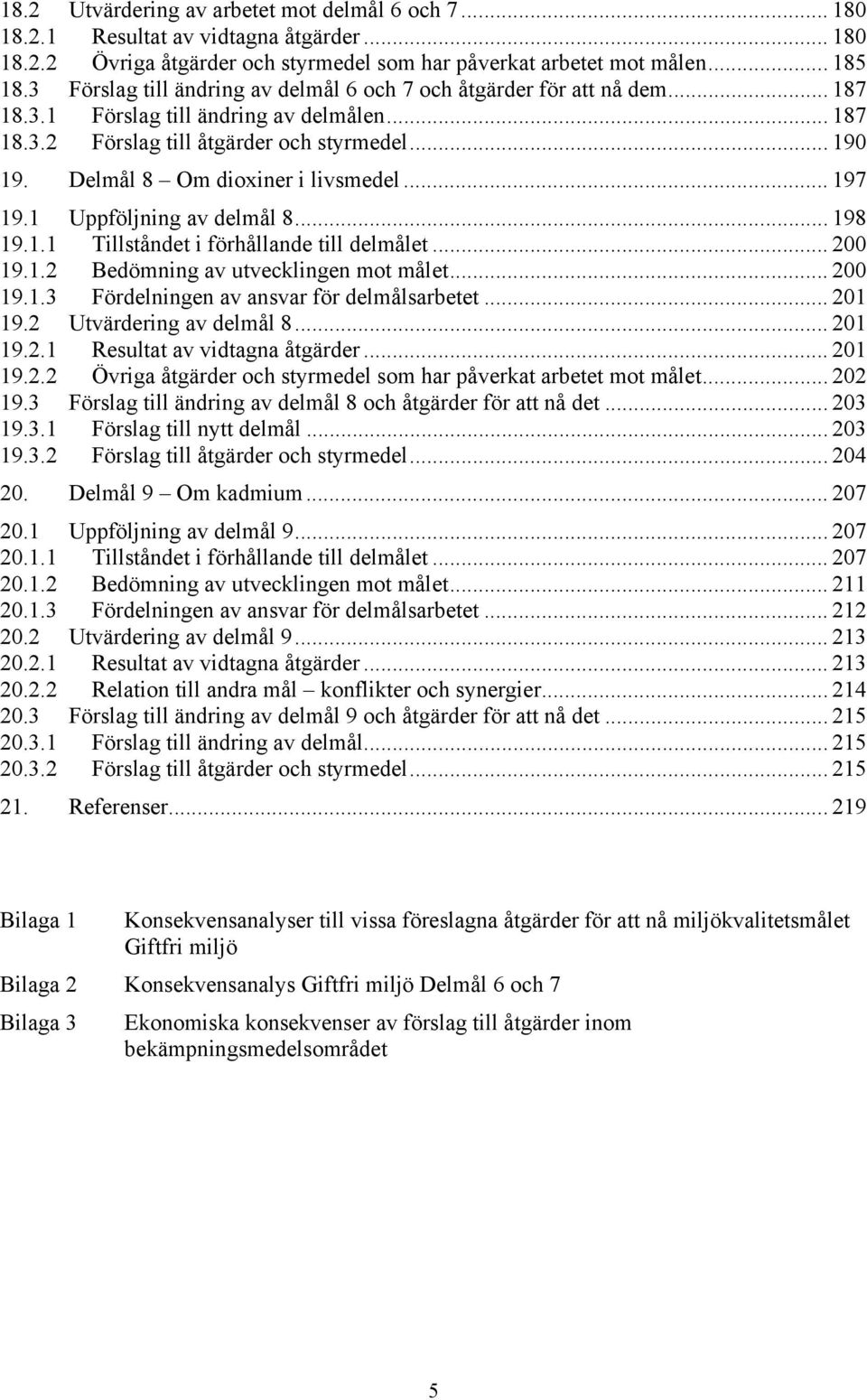 Delmål 8 Om dioxiner i livsmedel... 197 19.1 Uppföljning av delmål 8... 198 19.1.1 Tillståndet i förhållande till delmålet... 200 19.1.2 Bedömning av utvecklingen mot målet... 200 19.1.3 Fördelningen av ansvar för delmålsarbetet.