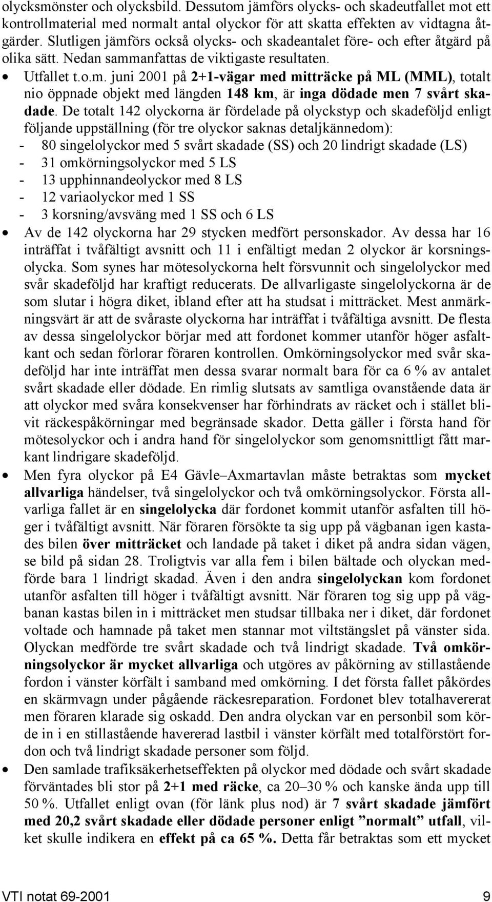 De totalt 142 olyckorna är fördelade på olyckstyp och skadeföljd enligt följande uppställning (för tre olyckor saknas detaljkännedom): - 80 singelolyckor med 5 svårt skadade (SS) och 20 lindrigt