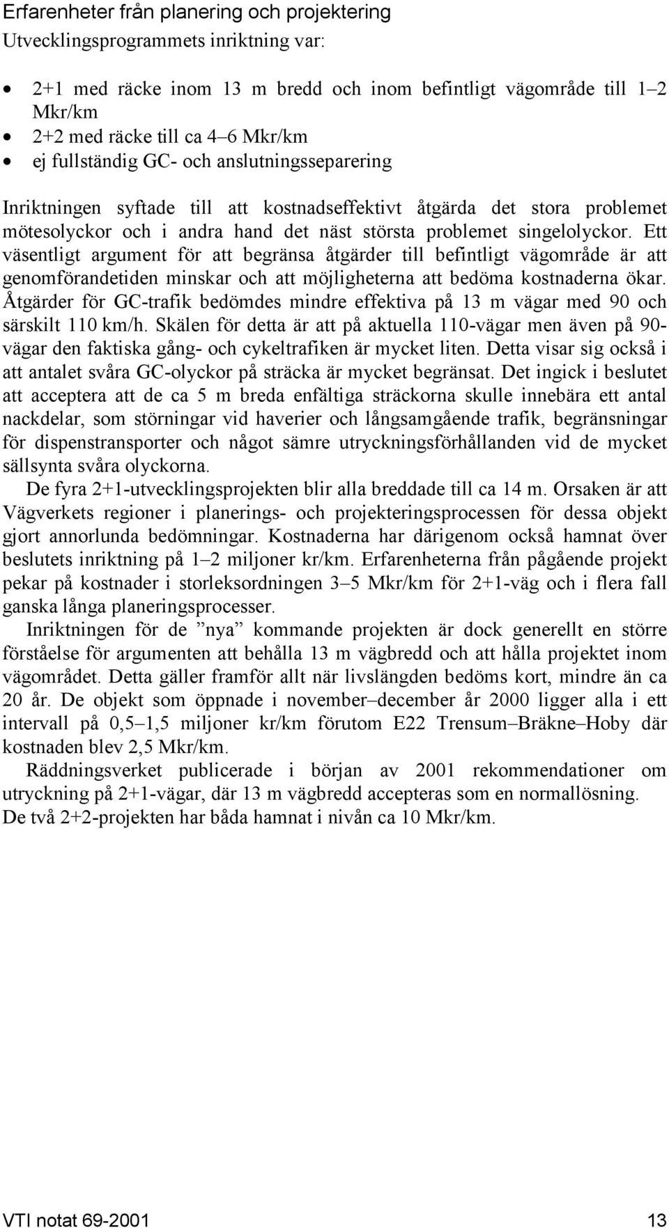 Ett väsentligt argument för att begränsa åtgärder till befintligt vägområde är att genomförandetiden minskar och att möjligheterna att bedöma kostnaderna ökar.