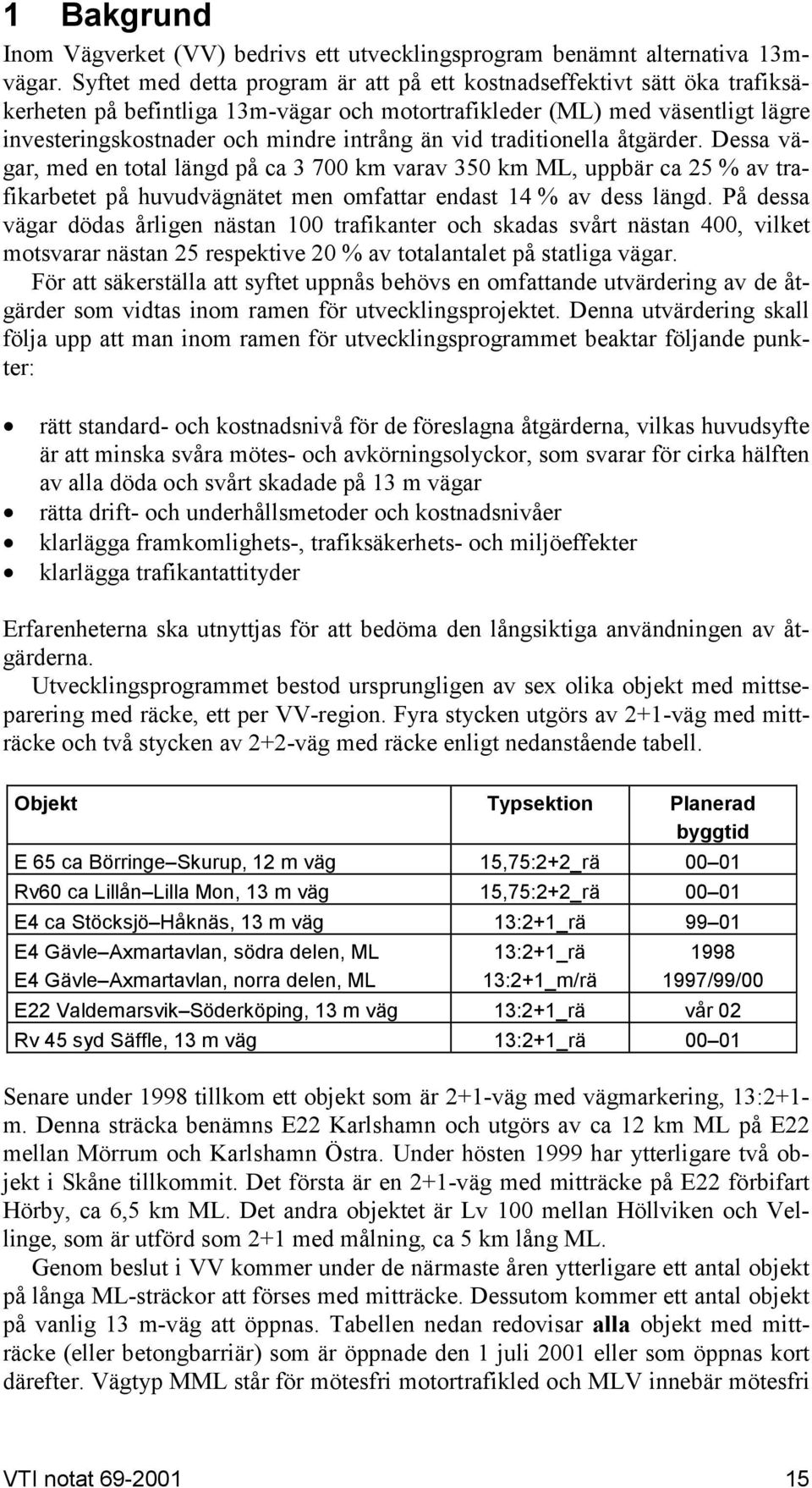 vid traditionella åtgärder. Dessa vägar, med en total längd på ca 3 700 km varav 350 km ML, uppbär ca 25 % av trafikarbetet på huvudvägnätet men omfattar endast 14 % av dess längd.