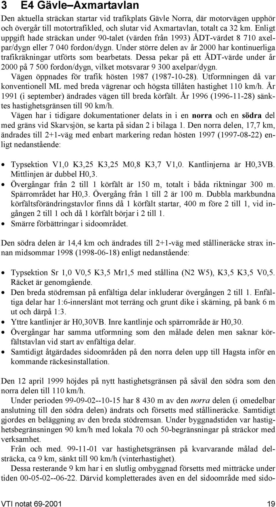 Under större delen av år 2000 har kontinuerliga trafikräkningar utförts som bearbetats. Dessa pekar på ett ÅDT-värde under år 2000 på 7 500 fordon/dygn, vilket motsvarar 9 300 axelpar/dygn.