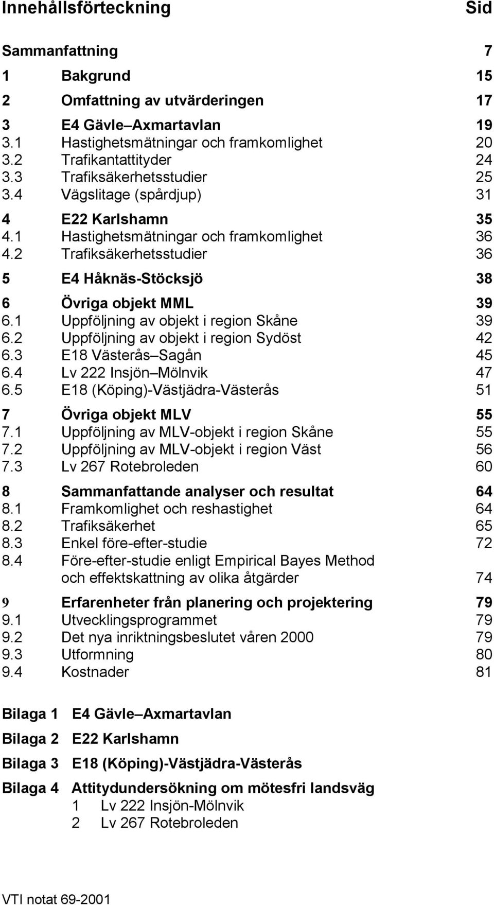 1 Uppföljning av objekt i region Skåne 39 6.2 Uppföljning av objekt i region Sydöst 42 6.3 E18 Västerås Sagån 45 6.4 Lv 222 Insjön Mölnvik 47 6.