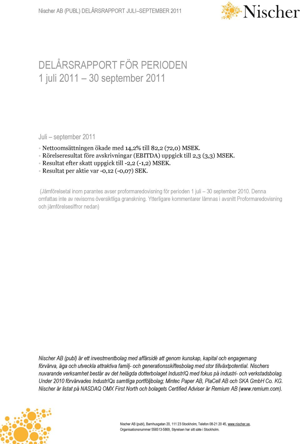 (Jämförelsetal inom parantes avser proformaredovisning för perioden 1 juli 30 september 2010. Denna omfattas inte av revisorns översiktliga granskning.