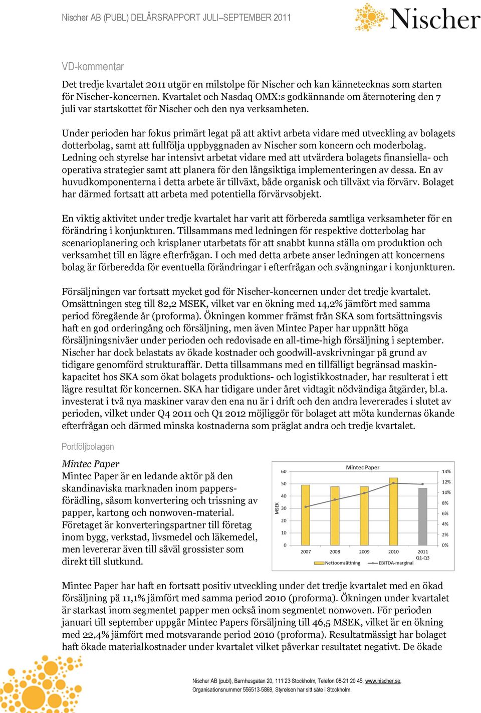 Under perioden har fokus primärt legat på att aktivt arbeta vidare med utveckling av bolagets dotterbolag, samt att fullfölja uppbyggnaden av Nischer som koncern och moderbolag.