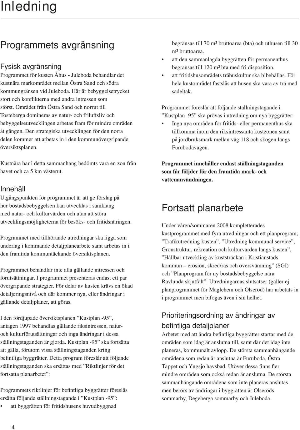 Området från Östra Sand och norrut till Tosteberga domineras av natur- och friluftsliv och bebyggelseutvecklingen arbetas fram för mindre områden åt gången.