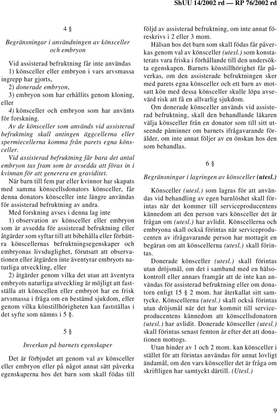 Av de könsceller som används vid assisterad befruktning skall antingen äggcellerna eller spermiecellerna komma från parets egna könsceller.