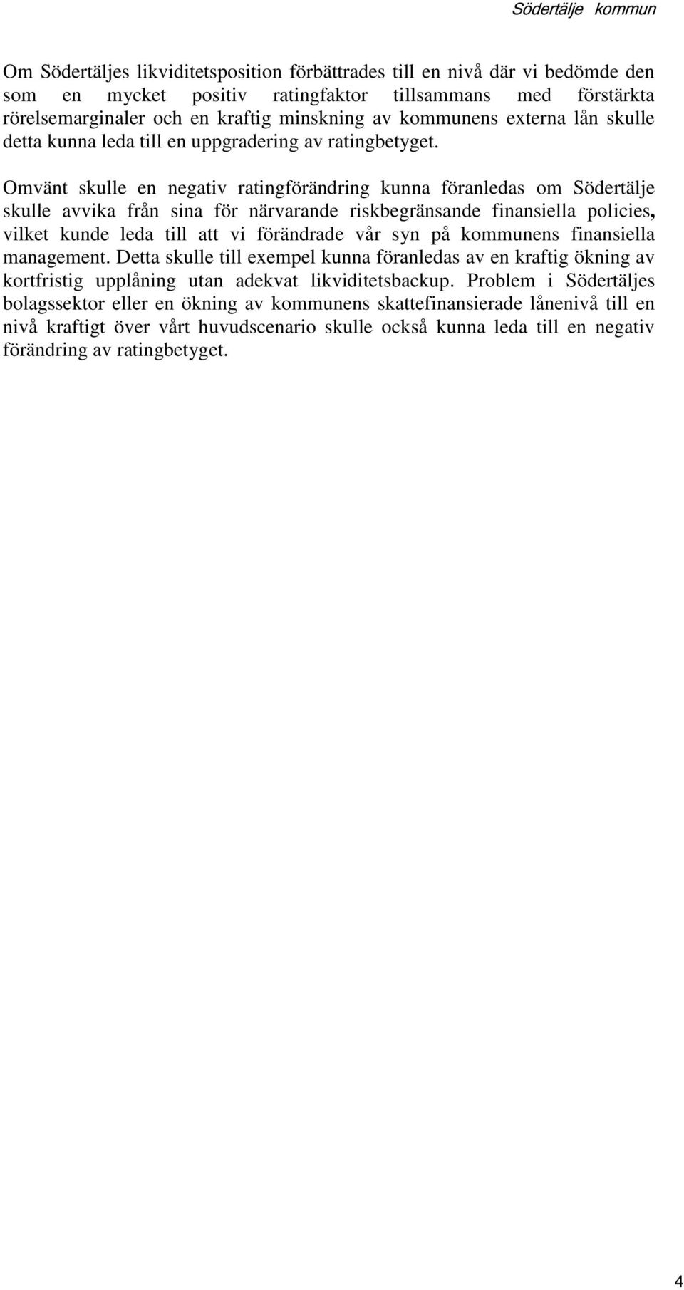 Omvänt skulle en negativ ratingförändring kunna föranledas om Södertälje skulle avvika från sina för närvarande riskbegränsande finansiella policies, vilket kunde leda till att vi förändrade vår syn